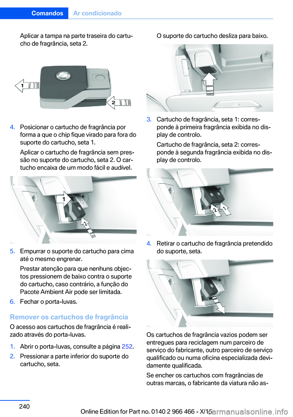 BMW 7 SERIES 2016 Manual do condutor (in Portuguese) Aplicar a tampa na parte traseira do cartu‐
cho de fragrância, seta 2.4.Posicionar o cartucho de fragrância por
forma a que o chip fique virado para fora do
suporte do cartucho, seta 1.
Aplicar o BMW 7 SERIES 2016 Manual do condutor (in Portuguese) Aplicar a tampa na parte traseira do cartu‐
cho de fragrância, seta 2.4.Posicionar o cartucho de fragrância por
forma a que o chip fique virado para fora do
suporte do cartucho, seta 1.
Aplicar o