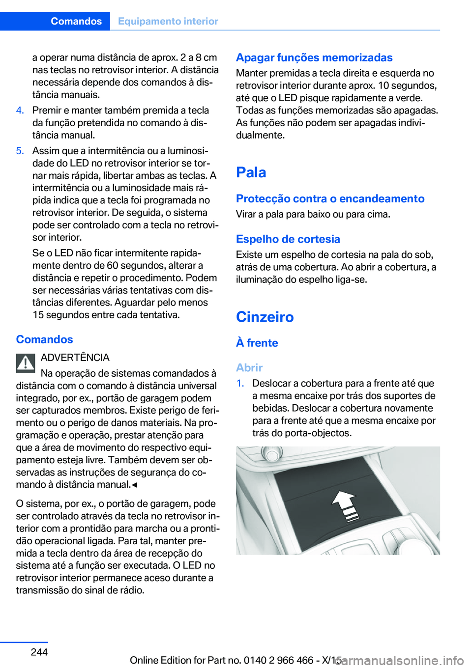 BMW 7 SERIES 2016  Manual do condutor (in Portuguese) a operar numa distância de aprox. 2 a 8 cm
nas teclas no retrovisor interior. A distância
necessária depende dos comandos à dis‐
tância manuais.4.Premir e manter também premida a tecla
da fun�