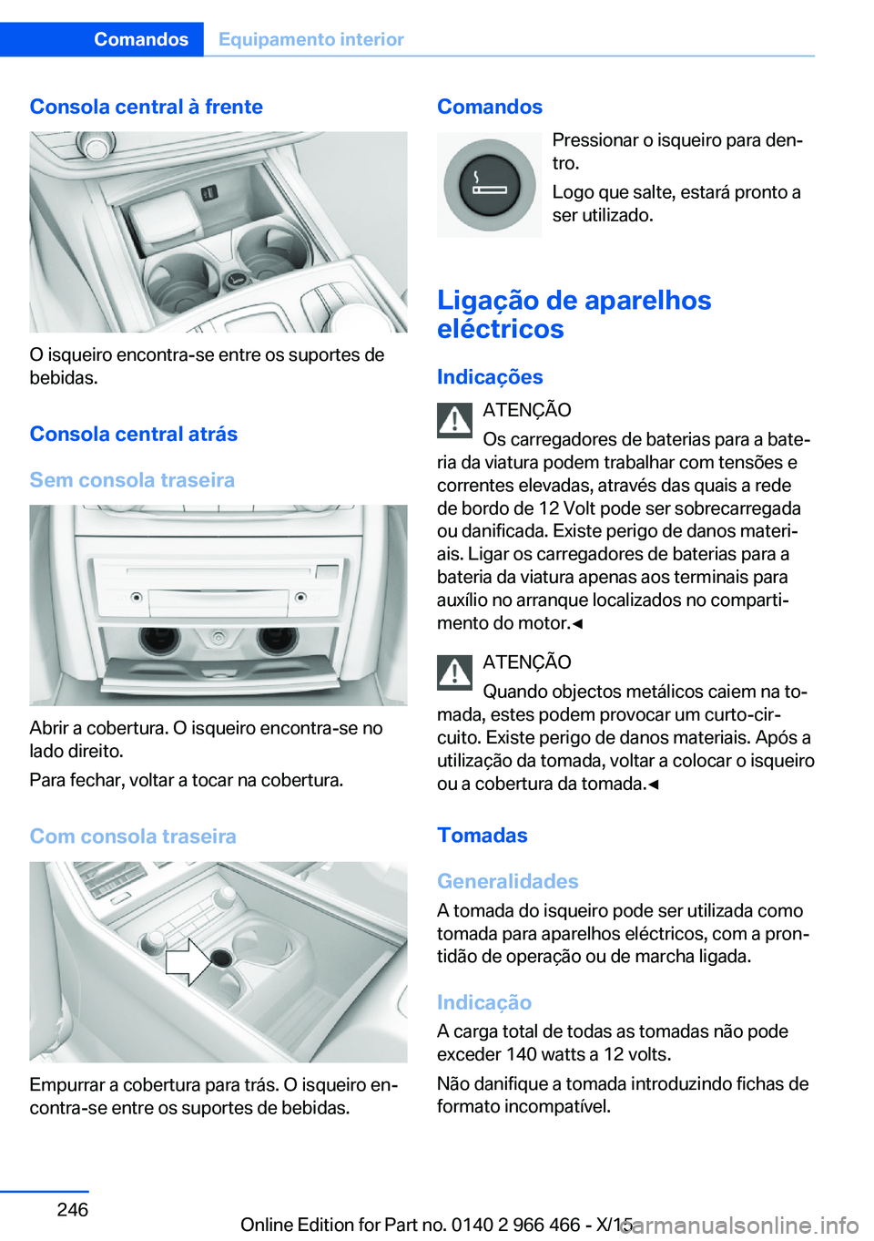 BMW 7 SERIES 2016 Manual do condutor (in Portuguese) Consola central à frente
O isqueiro encontra-se entre os suportes de
bebidas.
Consola central atrás
Sem consola traseira
Abrir a cobertura. O isqueiro encontra-se no
lado direito.
Para fechar, volta BMW 7 SERIES 2016 Manual do condutor (in Portuguese) Consola central à frente
O isqueiro encontra-se entre os suportes de
bebidas.
Consola central atrás
Sem consola traseira
Abrir a cobertura. O isqueiro encontra-se no
lado direito.
Para fechar, volta