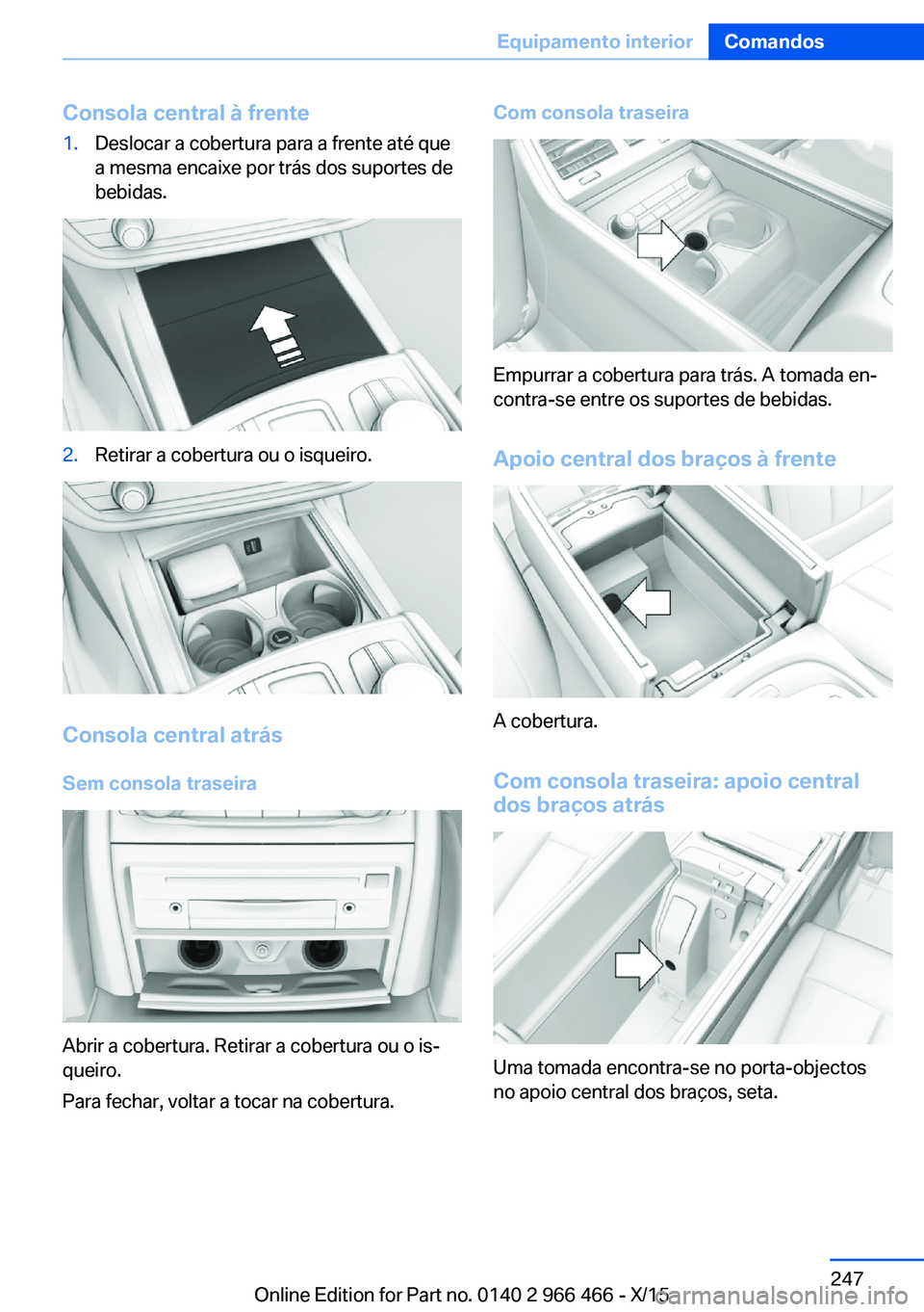 BMW 7 SERIES 2016 Manual do condutor (in Portuguese) Consola central à frente1.Deslocar a cobertura para a frente até que
a mesma encaixe por trás dos suportes de
bebidas.2.Retirar a cobertura ou o isqueiro.
Consola central atrás
Sem consola traseir BMW 7 SERIES 2016 Manual do condutor (in Portuguese) Consola central à frente1.Deslocar a cobertura para a frente até que
a mesma encaixe por trás dos suportes de
bebidas.2.Retirar a cobertura ou o isqueiro.
Consola central atrás
Sem consola traseir