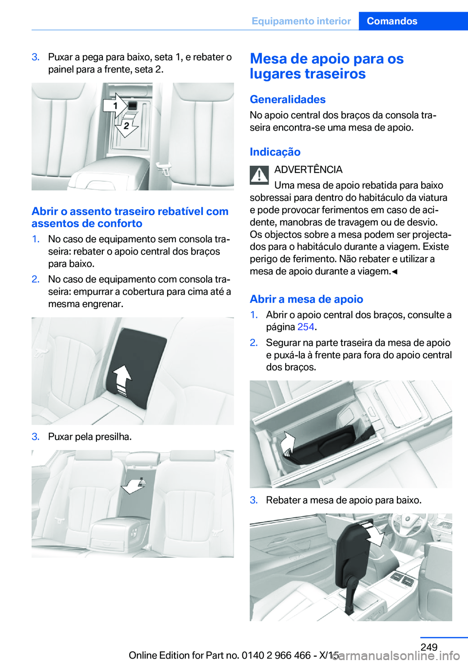BMW 7 SERIES 2016 Manual do condutor (in Portuguese) 3.Puxar a pega para baixo, seta 1, e rebater o
painel para a frente, seta 2.
Abrir o assento traseiro rebatível com assentos de conforto
1.No caso de equipamento sem consola tra‐
seira: rebater o a BMW 7 SERIES 2016 Manual do condutor (in Portuguese) 3.Puxar a pega para baixo, seta 1, e rebater o
painel para a frente, seta 2.
Abrir o assento traseiro rebatível com assentos de conforto
1.No caso de equipamento sem consola tra‐
seira: rebater o a