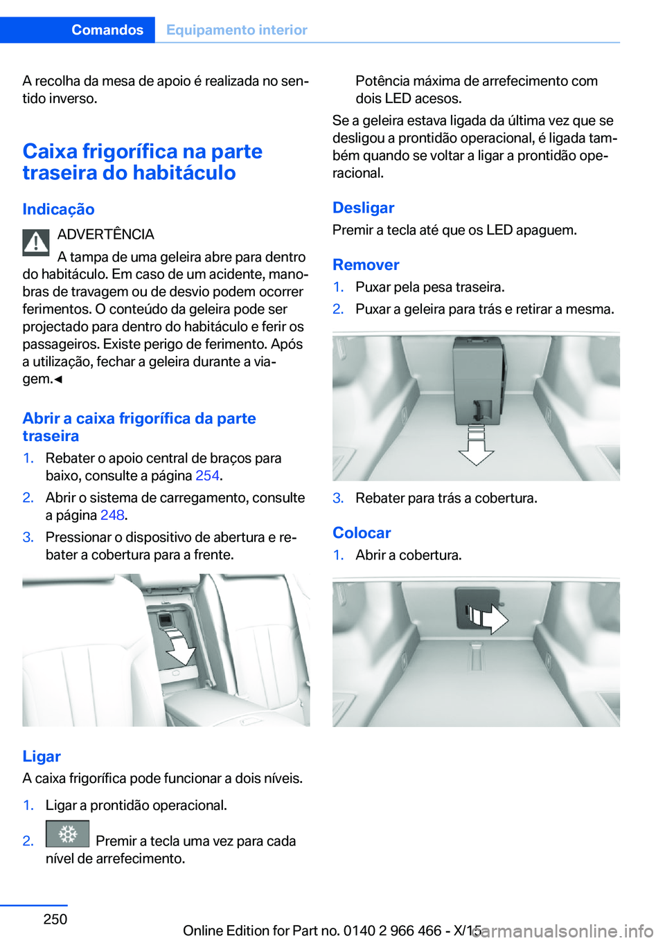 BMW 7 SERIES 2016 Manual do condutor (in Portuguese) A recolha da mesa de apoio é realizada no sen‐
tido inverso.
Caixa frigorífica na parte
traseira do habitáculo
Indicação ADVERTÊNCIA
A tampa de uma geleira abre para dentro
do habitáculo. Em BMW 7 SERIES 2016 Manual do condutor (in Portuguese) A recolha da mesa de apoio é realizada no sen‐
tido inverso.
Caixa frigorífica na parte
traseira do habitáculo
Indicação ADVERTÊNCIA
A tampa de uma geleira abre para dentro
do habitáculo. Em
