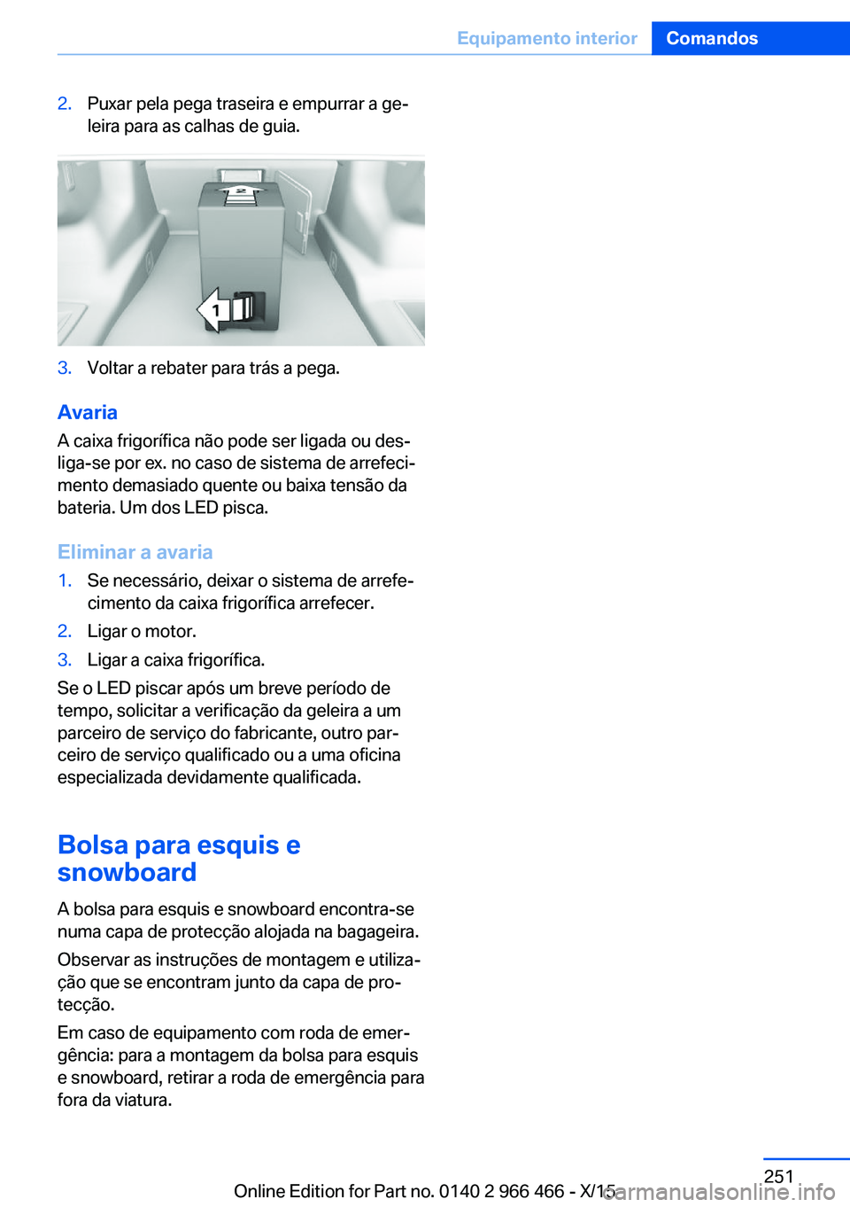 BMW 7 SERIES 2016 Manual do condutor (in Portuguese) 2.Puxar pela pega traseira e empurrar a ge‐
leira para as calhas de guia.3.Voltar a rebater para trás a pega.
Avaria
A caixa frigorífica não pode ser ligada ou des‐
liga-se por ex. no caso de s BMW 7 SERIES 2016 Manual do condutor (in Portuguese) 2.Puxar pela pega traseira e empurrar a ge‐
leira para as calhas de guia.3.Voltar a rebater para trás a pega.
Avaria
A caixa frigorífica não pode ser ligada ou des‐
liga-se por ex. no caso de s