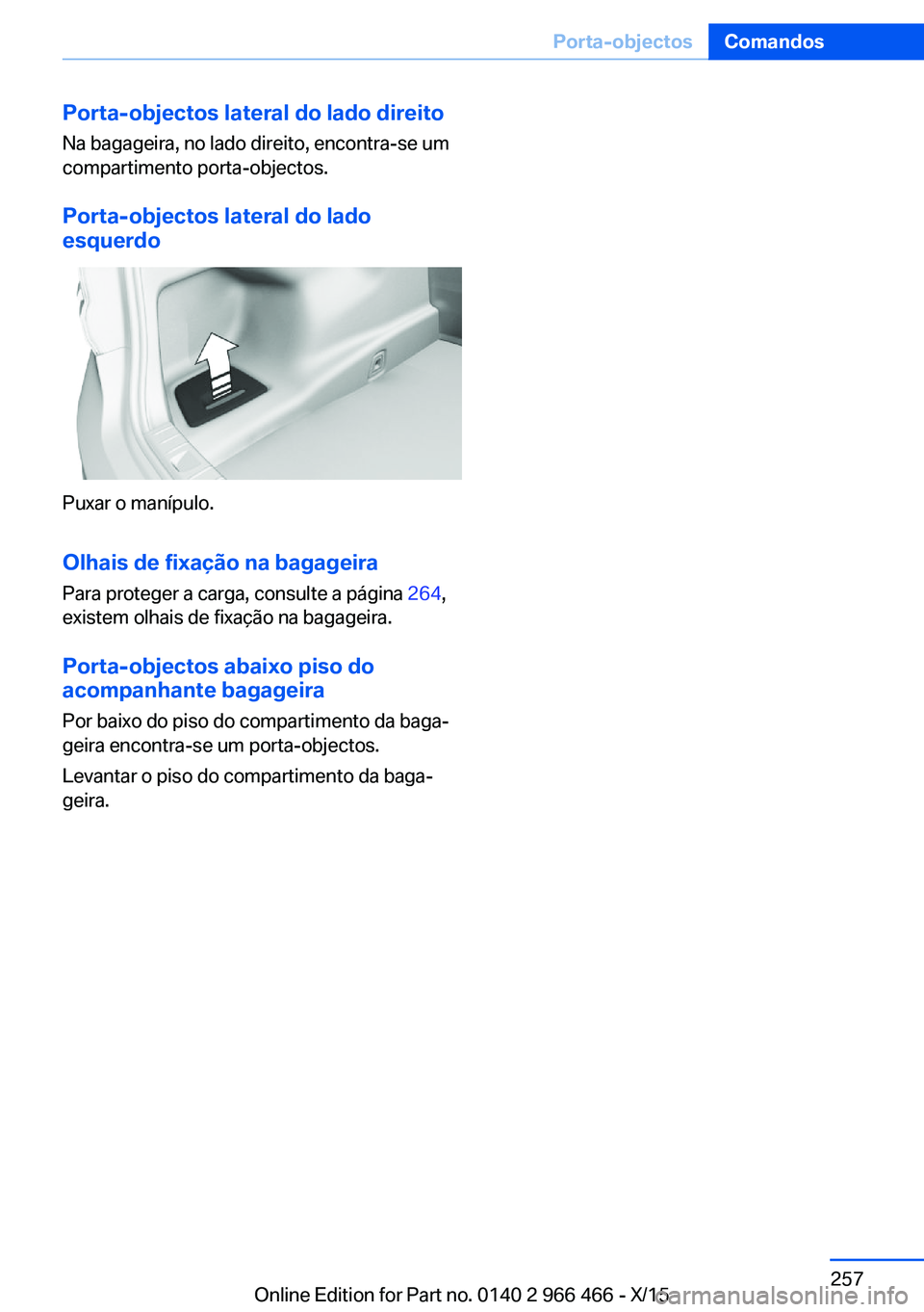 BMW 7 SERIES 2016 Manual do condutor (in Portuguese) Porta-objectos lateral do lado direito
Na bagageira, no lado direito, encontra-se um
compartimento porta-objectos.
Porta-objectos lateral do lado
esquerdo
Puxar o manípulo.
Olhais de fixação na bag BMW 7 SERIES 2016 Manual do condutor (in Portuguese) Porta-objectos lateral do lado direito
Na bagageira, no lado direito, encontra-se um
compartimento porta-objectos.
Porta-objectos lateral do lado
esquerdo
Puxar o manípulo.
Olhais de fixação na bag