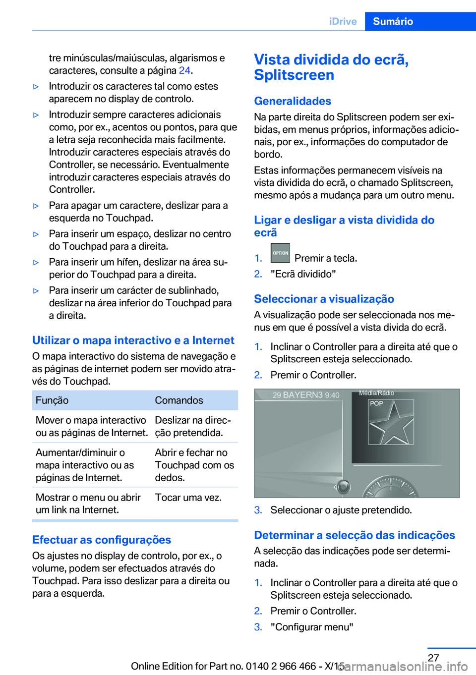 BMW 7 SERIES 2016  Manual do condutor (in Portuguese) tre minúsculas/maiúsculas, algarismos e
caracteres, consulte a página  24.▷Introduzir os caracteres tal como estes
aparecem no display de controlo.▷Introduzir sempre caracteres adicionais
como,