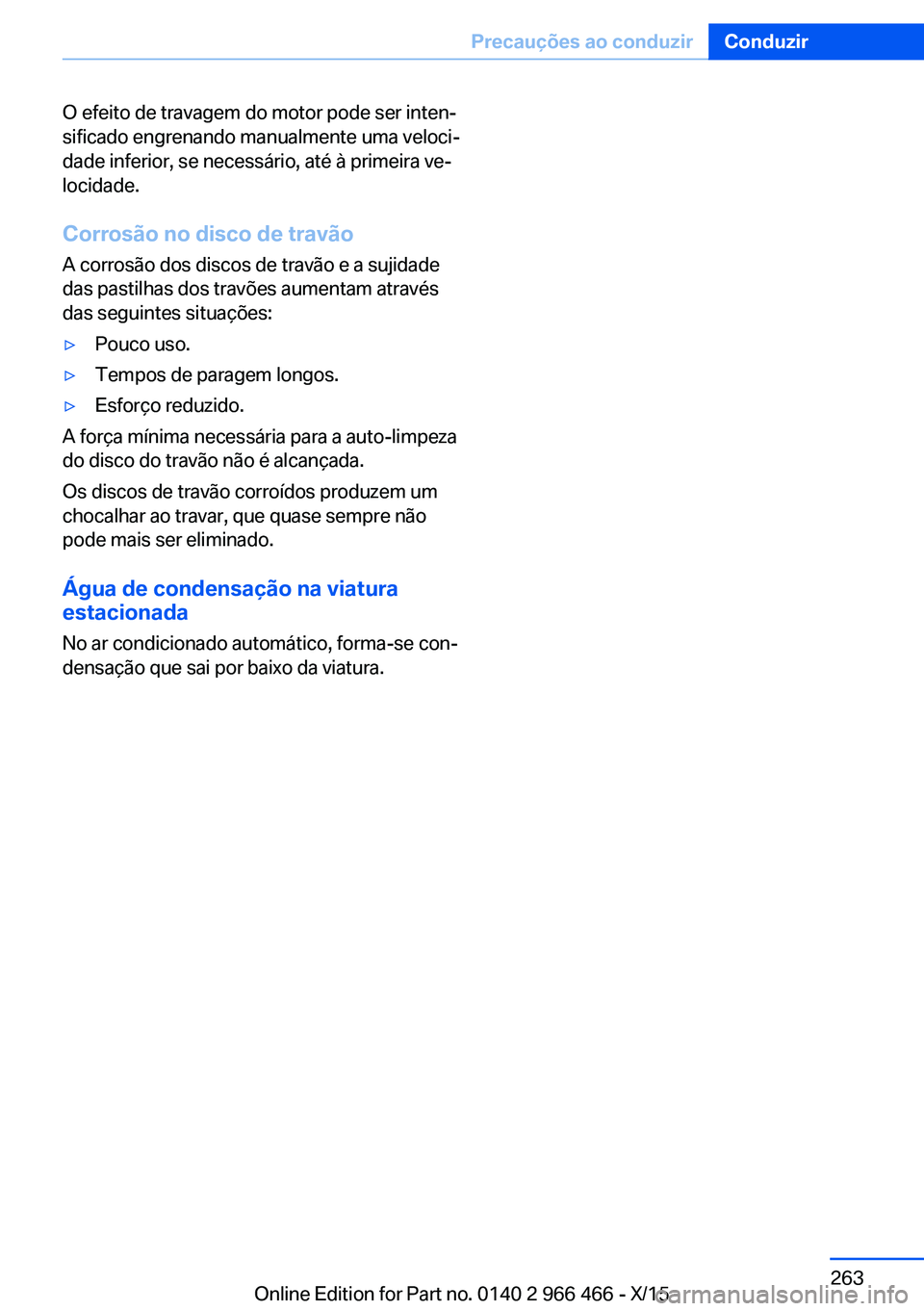BMW 7 SERIES 2016 Manual do condutor (in Portuguese) O efeito de travagem do motor pode ser inten‐
sificado engrenando manualmente uma veloci‐
dade inferior, se necessário, até à primeira ve‐
locidade.
Corrosão no disco de travão A corrosão BMW 7 SERIES 2016 Manual do condutor (in Portuguese) O efeito de travagem do motor pode ser inten‐
sificado engrenando manualmente uma veloci‐
dade inferior, se necessário, até à primeira ve‐
locidade.
Corrosão no disco de travão A corrosão