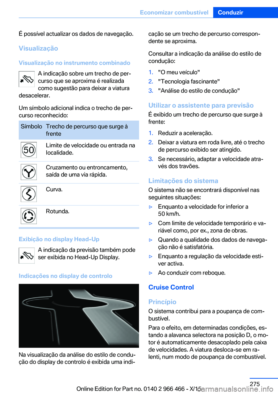 BMW 7 SERIES 2016  Manual do condutor (in Portuguese) É possível actualizar os dados de navegação.
Visualização
Visualização no instrumento combinado A indicação sobre um trecho de per‐
curso que se aproxima é realizada
como sugestão para d