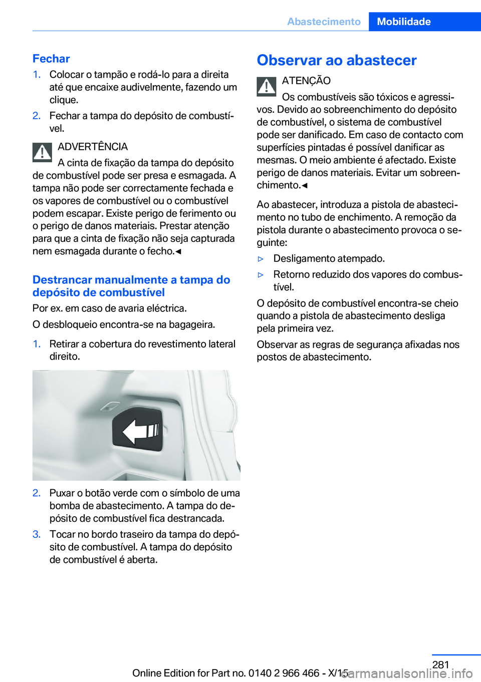 BMW 7 SERIES 2016 Manual do condutor (in Portuguese) Fechar1.Colocar o tampão e rodá-lo para a direita
até que encaixe audivelmente, fazendo um
clique.2.Fechar a tampa do depósito de combustí‐
vel.
ADVERTÊNCIA
A cinta de fixação da tampa do de BMW 7 SERIES 2016 Manual do condutor (in Portuguese) Fechar1.Colocar o tampão e rodá-lo para a direita
até que encaixe audivelmente, fazendo um
clique.2.Fechar a tampa do depósito de combustí‐
vel.
ADVERTÊNCIA
A cinta de fixação da tampa do de