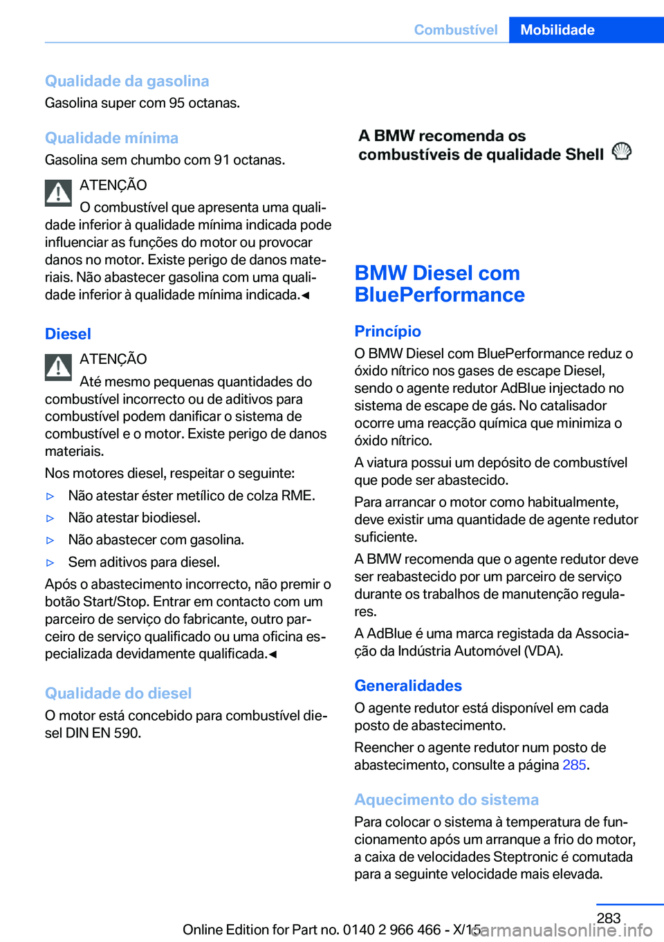 BMW 7 SERIES 2016 Manual do condutor (in Portuguese) Qualidade da gasolina
Gasolina super com 95 octanas.
Qualidade mínimaGasolina sem chumbo com 91 octanas.
ATENÇÃO
O combustível que apresenta uma quali‐
dade inferior à qualidade mínima indicad BMW 7 SERIES 2016 Manual do condutor (in Portuguese) Qualidade da gasolina
Gasolina super com 95 octanas.
Qualidade mínimaGasolina sem chumbo com 91 octanas.
ATENÇÃO
O combustível que apresenta uma quali‐
dade inferior à qualidade mínima indicad