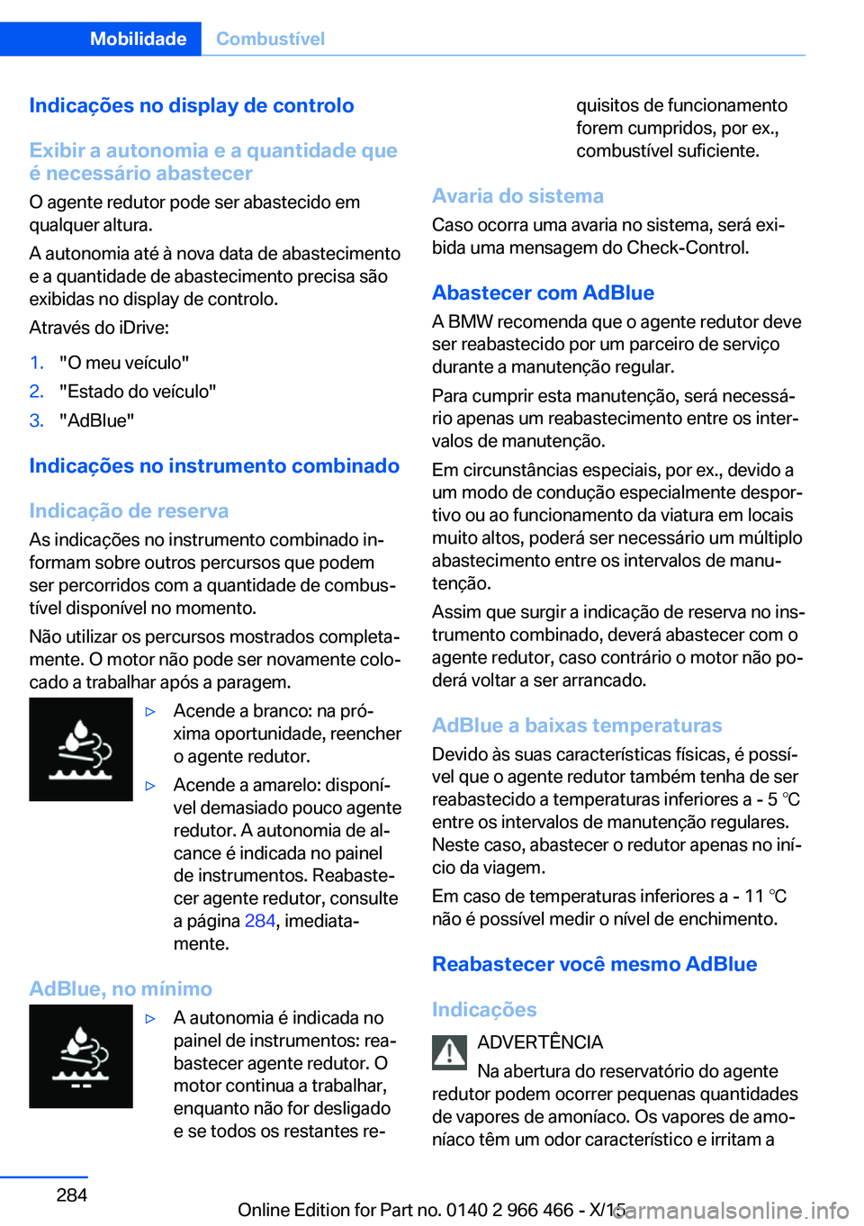 BMW 7 SERIES 2016 Manual do condutor (in Portuguese) Indicações no display de controlo
Exibir a autonomia e a quantidade que
é necessário abastecer
O agente redutor pode ser abastecido em
qualquer altura.
A autonomia até à nova data de abastecimen BMW 7 SERIES 2016 Manual do condutor (in Portuguese) Indicações no display de controlo
Exibir a autonomia e a quantidade que
é necessário abastecer
O agente redutor pode ser abastecido em
qualquer altura.
A autonomia até à nova data de abastecimen