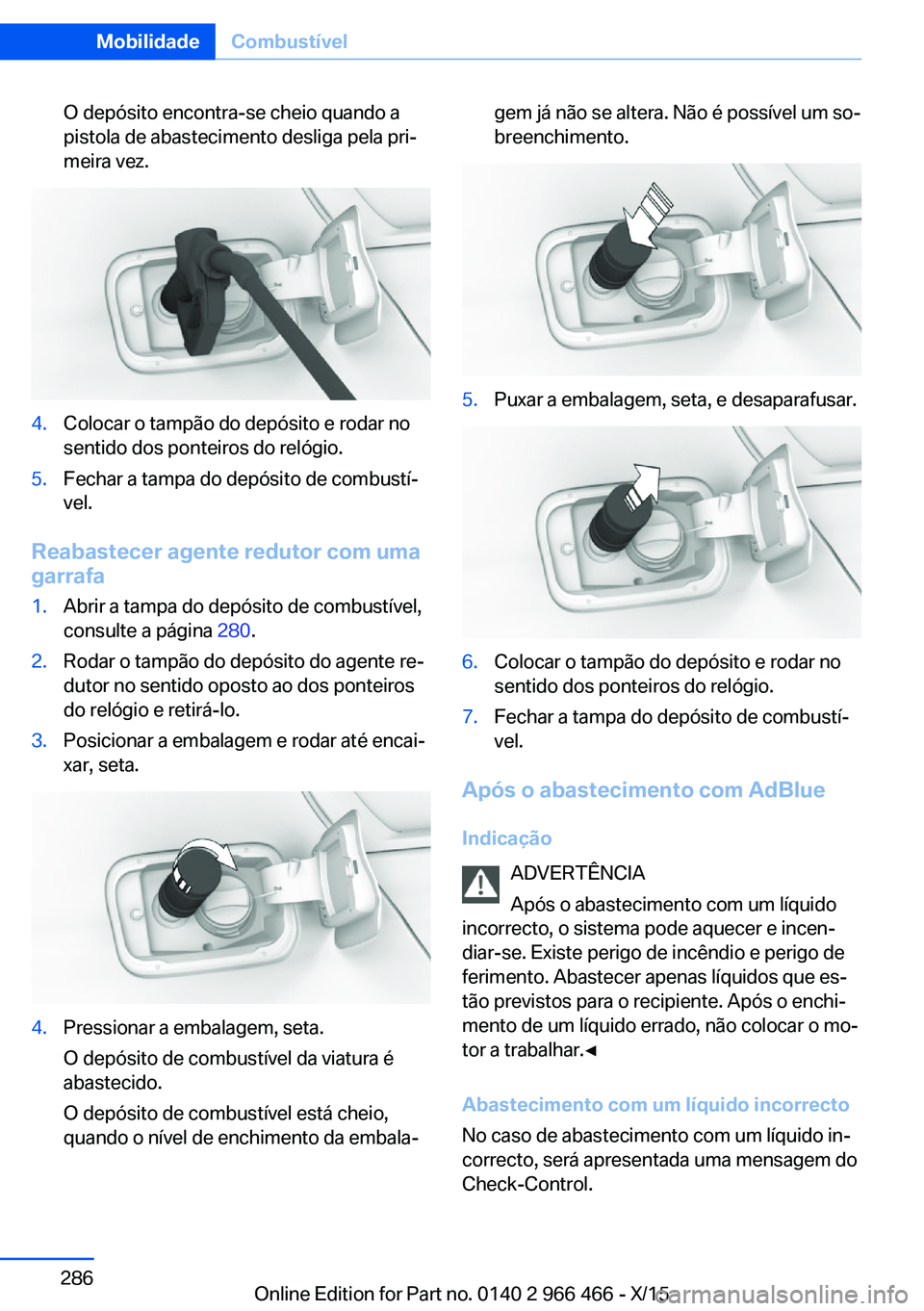 BMW 7 SERIES 2016 Manual do condutor (in Portuguese) O depósito encontra-se cheio quando a
pistola de abastecimento desliga pela pri‐
meira vez.4.Colocar o tampão do depósito e rodar no
sentido dos ponteiros do relógio.5.Fechar a tampa do depósit BMW 7 SERIES 2016 Manual do condutor (in Portuguese) O depósito encontra-se cheio quando a
pistola de abastecimento desliga pela pri‐
meira vez.4.Colocar o tampão do depósito e rodar no
sentido dos ponteiros do relógio.5.Fechar a tampa do depósit