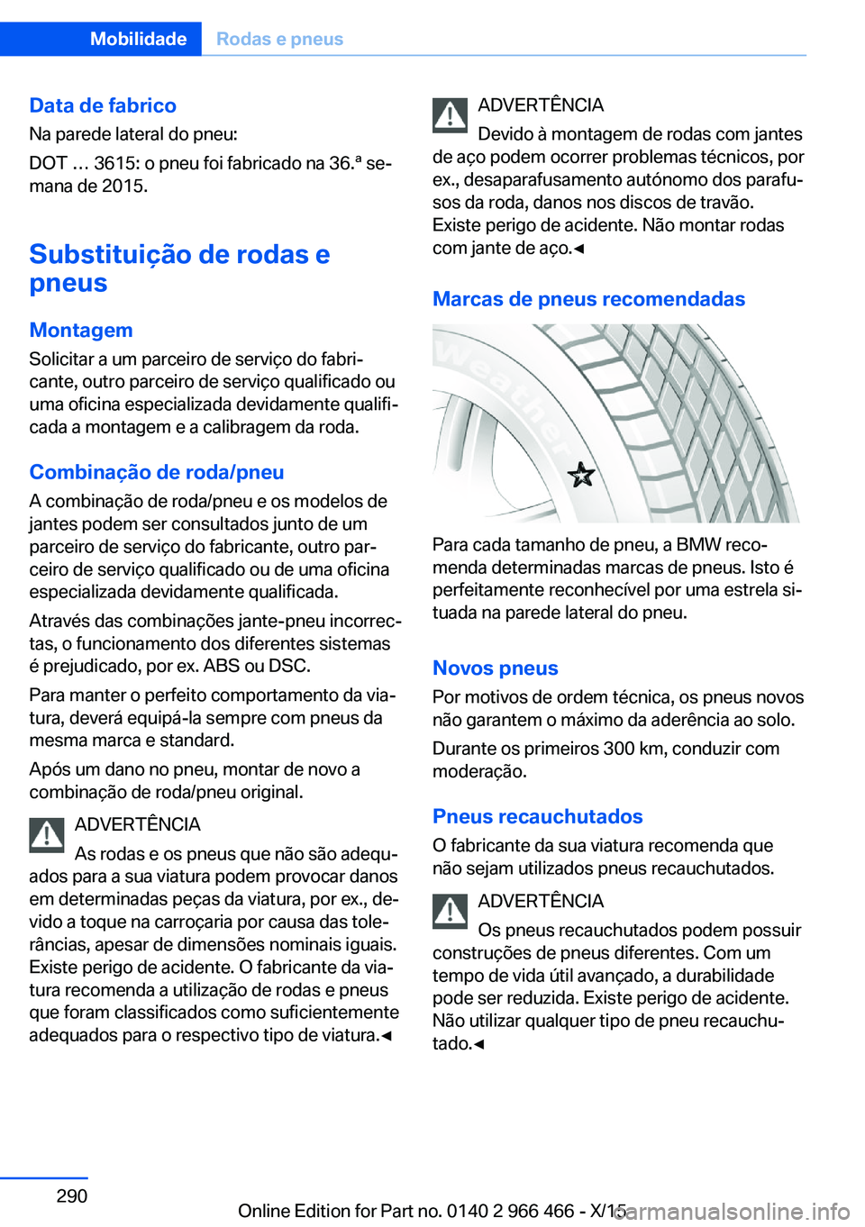 BMW 7 SERIES 2016 Manual do condutor (in Portuguese) Data de fabricoNa parede lateral do pneu:
DOT … 3615: o pneu foi fabricado na 36.ª se‐
mana de 2015.
Substituição de rodas e
pneus
Montagem Solicitar a um parceiro de serviço do fabri‐
cante BMW 7 SERIES 2016 Manual do condutor (in Portuguese) Data de fabricoNa parede lateral do pneu:
DOT … 3615: o pneu foi fabricado na 36.ª se‐
mana de 2015.
Substituição de rodas e
pneus
Montagem Solicitar a um parceiro de serviço do fabri‐
cante