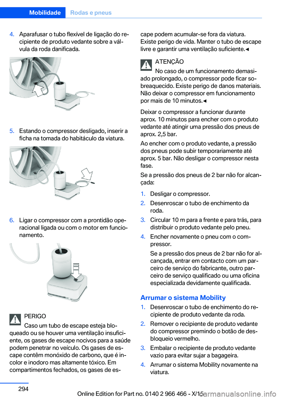 BMW 7 SERIES 2016 Manual do condutor (in Portuguese) 4.Aparafusar o tubo flexível de ligação do re‐
cipiente de produto vedante sobre a vál‐
vula da roda danificada.5.Estando o compressor desligado, inserir a
ficha na tomada do habitáculo da vi BMW 7 SERIES 2016 Manual do condutor (in Portuguese) 4.Aparafusar o tubo flexível de ligação do re‐
cipiente de produto vedante sobre a vál‐
vula da roda danificada.5.Estando o compressor desligado, inserir a
ficha na tomada do habitáculo da vi