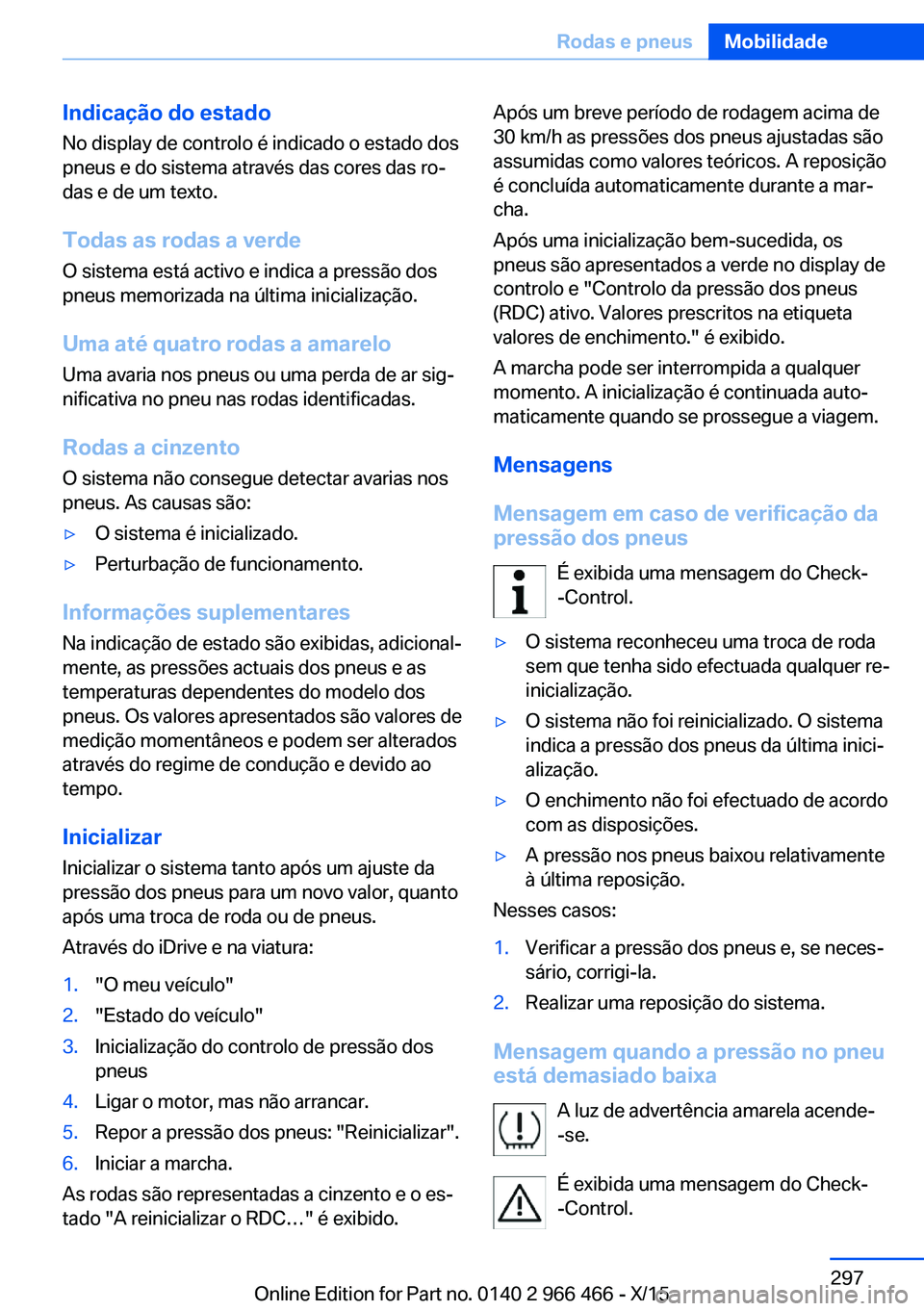 BMW 7 SERIES 2016 Manual do condutor (in Portuguese) Indicação do estado
No display de controlo é indicado o estado dos
pneus e do sistema através das cores das ro‐
das e de um texto.
Todas as rodas a verde
O sistema está activo e indica a press BMW 7 SERIES 2016 Manual do condutor (in Portuguese) Indicação do estado
No display de controlo é indicado o estado dos
pneus e do sistema através das cores das ro‐
das e de um texto.
Todas as rodas a verde
O sistema está activo e indica a press