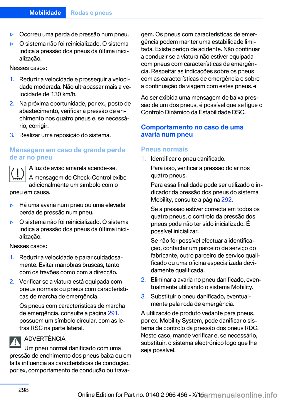 BMW 7 SERIES 2016 Manual do condutor (in Portuguese) ▷Ocorreu uma perda de pressão num pneu.▷O sistema não foi reinicializado. O sistema
indica a pressão dos pneus da última inici‐
alização.
Nesses casos:
1.Reduzir a velocidade e prosseguir BMW 7 SERIES 2016 Manual do condutor (in Portuguese) ▷Ocorreu uma perda de pressão num pneu.▷O sistema não foi reinicializado. O sistema
indica a pressão dos pneus da última inici‐
alização.
Nesses casos:
1.Reduzir a velocidade e prosseguir