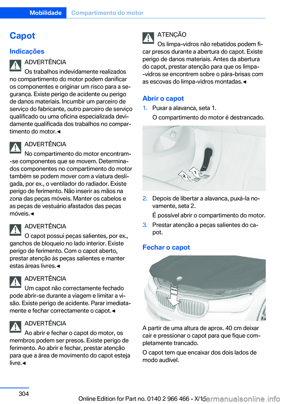 BMW 7 SERIES 2016 Manual do condutor (in Portuguese) CapotIndicações ADVERTÊNCIA
Os trabalhos indevidamente realizados
no compartimento do motor podem danificar
os componentes e originar um risco para a se‐
gurança. Existe perigo de acidente ou pe BMW 7 SERIES 2016 Manual do condutor (in Portuguese) CapotIndicações ADVERTÊNCIA
Os trabalhos indevidamente realizados
no compartimento do motor podem danificar
os componentes e originar um risco para a se‐
gurança. Existe perigo de acidente ou pe