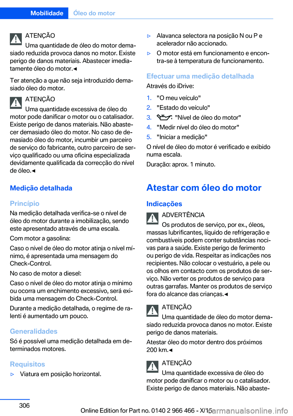 BMW 7 SERIES 2016 Manual do condutor (in Portuguese) ATENÇÃO
Uma quantidade de óleo do motor dema‐
siado reduzida provoca danos no motor. Existe
perigo de danos materiais. Abastecer imedia‐
tamente óleo do motor.◀
Ter atenção a que não seja BMW 7 SERIES 2016 Manual do condutor (in Portuguese) ATENÇÃO
Uma quantidade de óleo do motor dema‐
siado reduzida provoca danos no motor. Existe
perigo de danos materiais. Abastecer imedia‐
tamente óleo do motor.◀
Ter atenção a que não seja