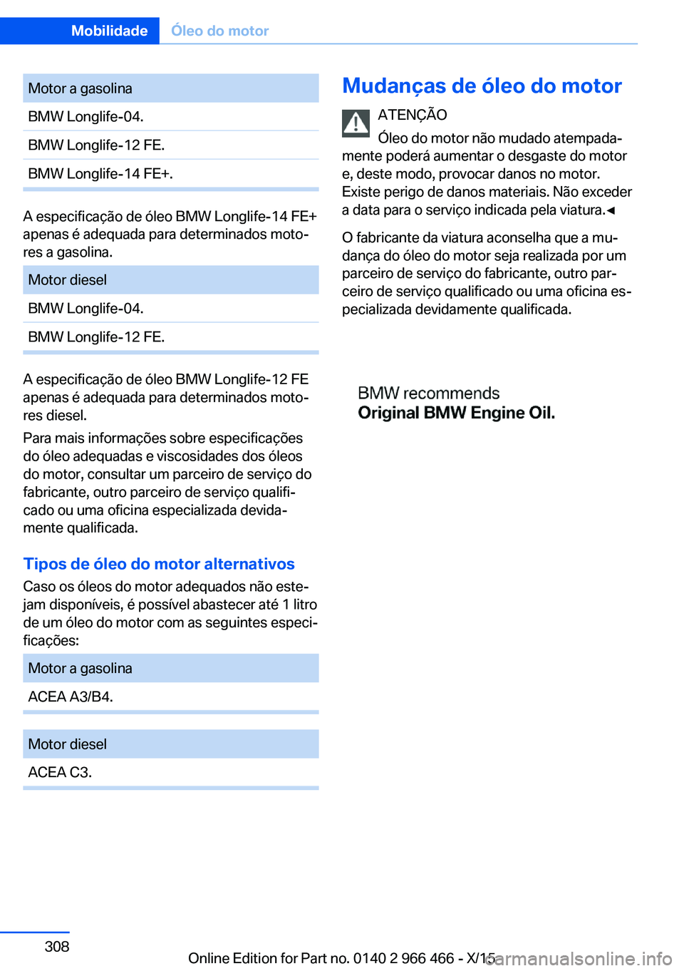 BMW 7 SERIES 2016 Manual do condutor (in Portuguese) Motor a gasolinaBMW Longlife-04.BMW Longlife-12 FE.BMW Longlife-14 FE+.
A especificação de óleo BMW Longlife-14 FE+
apenas é adequada para determinados moto‐
res a gasolina.
Motor dieselBMW Long BMW 7 SERIES 2016 Manual do condutor (in Portuguese) Motor a gasolinaBMW Longlife-04.BMW Longlife-12 FE.BMW Longlife-14 FE+.
A especificação de óleo BMW Longlife-14 FE+
apenas é adequada para determinados moto‐
res a gasolina.
Motor dieselBMW Long