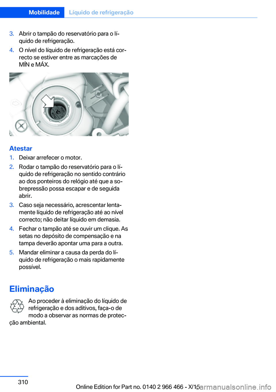 BMW 7 SERIES 2016 Manual do condutor (in Portuguese) 3.Abrir o tampão do reservatório para o lí‐
quido de refrigeração.4.O nível do líquido de refrigeração está cor‐
recto se estiver entre as marcações de
MÍN e MÁX.
Atestar
1.Deixar ar BMW 7 SERIES 2016 Manual do condutor (in Portuguese) 3.Abrir o tampão do reservatório para o lí‐
quido de refrigeração.4.O nível do líquido de refrigeração está cor‐
recto se estiver entre as marcações de
MÍN e MÁX.
Atestar
1.Deixar ar