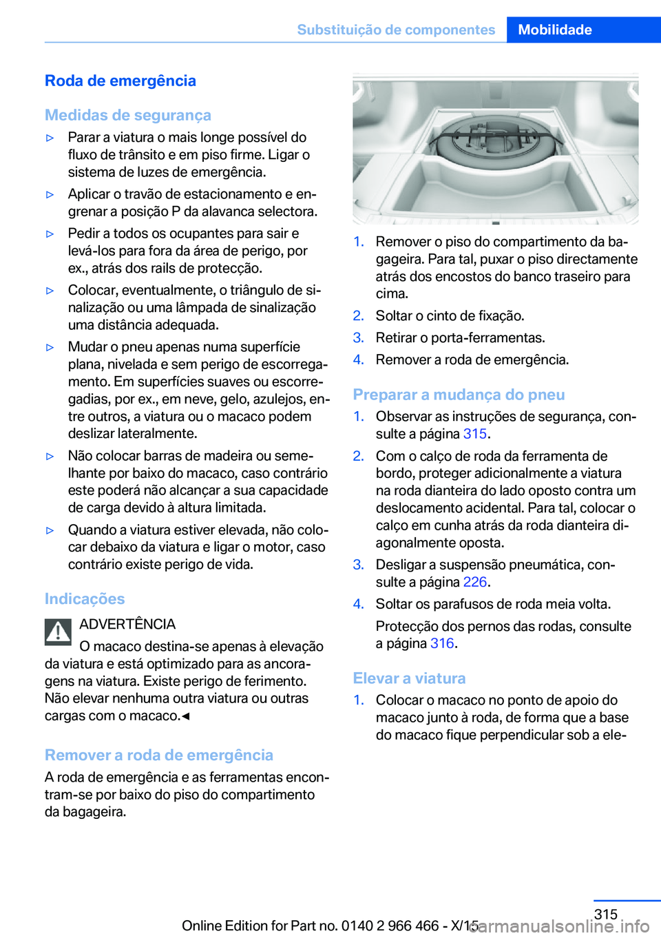 BMW 7 SERIES 2016 Manual do condutor (in Portuguese) Roda de emergência
Medidas de segurança▷Parar a viatura o mais longe possível do
fluxo de trânsito e em piso firme. Ligar o
sistema de luzes de emergência.▷Aplicar o travão de estacionamento BMW 7 SERIES 2016 Manual do condutor (in Portuguese) Roda de emergência
Medidas de segurança▷Parar a viatura o mais longe possível do
fluxo de trânsito e em piso firme. Ligar o
sistema de luzes de emergência.▷Aplicar o travão de estacionamento