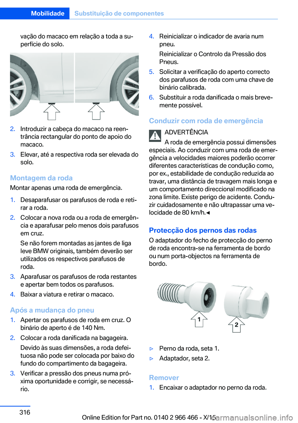 BMW 7 SERIES 2016 Manual do condutor (in Portuguese) vação do macaco em relação a toda a su‐
perfície do solo.2.Introduzir a cabeça do macaco na reen‐
trância rectangular do ponto de apoio do
macaco.3.Elevar, até a respectiva roda ser elevad BMW 7 SERIES 2016 Manual do condutor (in Portuguese) vação do macaco em relação a toda a su‐
perfície do solo.2.Introduzir a cabeça do macaco na reen‐
trância rectangular do ponto de apoio do
macaco.3.Elevar, até a respectiva roda ser elevad