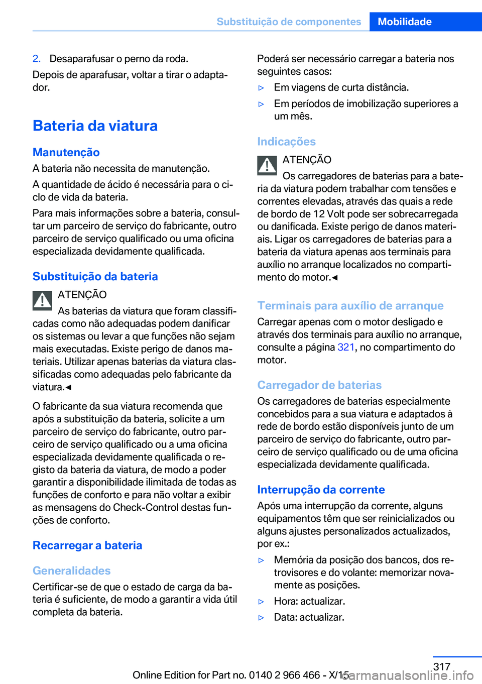 BMW 7 SERIES 2016 Manual do condutor (in Portuguese) 2.Desaparafusar o perno da roda.
Depois de aparafusar, voltar a tirar o adapta‐
dor.
Bateria da viatura Manutenção
A bateria não necessita de manutenção.
A quantidade de ácido é necessária p BMW 7 SERIES 2016 Manual do condutor (in Portuguese) 2.Desaparafusar o perno da roda.
Depois de aparafusar, voltar a tirar o adapta‐
dor.
Bateria da viatura Manutenção
A bateria não necessita de manutenção.
A quantidade de ácido é necessária p