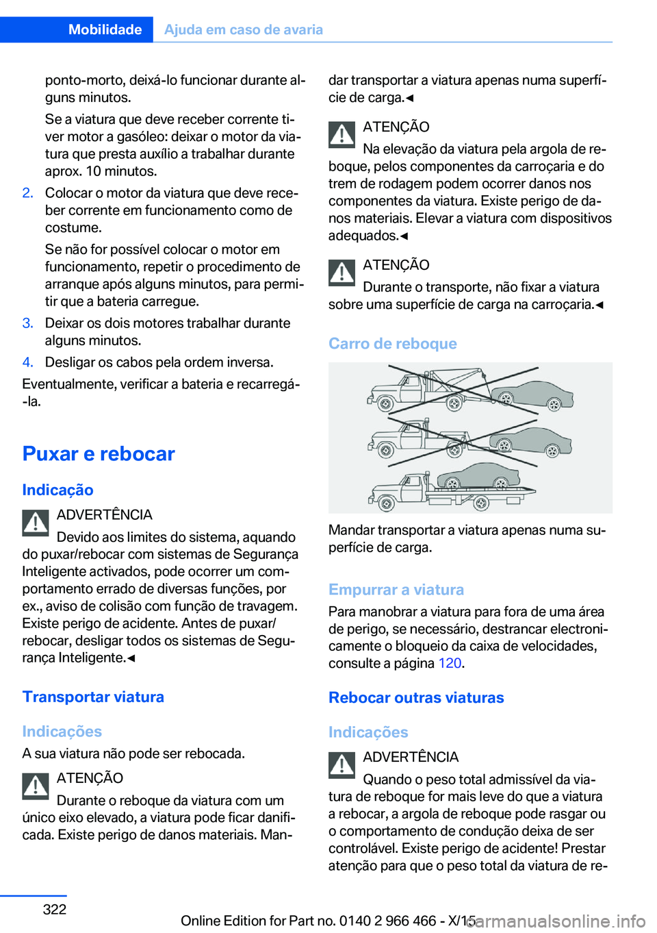 BMW 7 SERIES 2016 Manual do condutor (in Portuguese) ponto-morto, deixá-lo funcionar durante al‐
guns minutos.
Se a viatura que deve receber corrente ti‐
ver motor a gasóleo: deixar o motor da via‐
tura que presta auxílio a trabalhar durante
ap BMW 7 SERIES 2016 Manual do condutor (in Portuguese) ponto-morto, deixá-lo funcionar durante al‐
guns minutos.
Se a viatura que deve receber corrente ti‐
ver motor a gasóleo: deixar o motor da via‐
tura que presta auxílio a trabalhar durante
ap