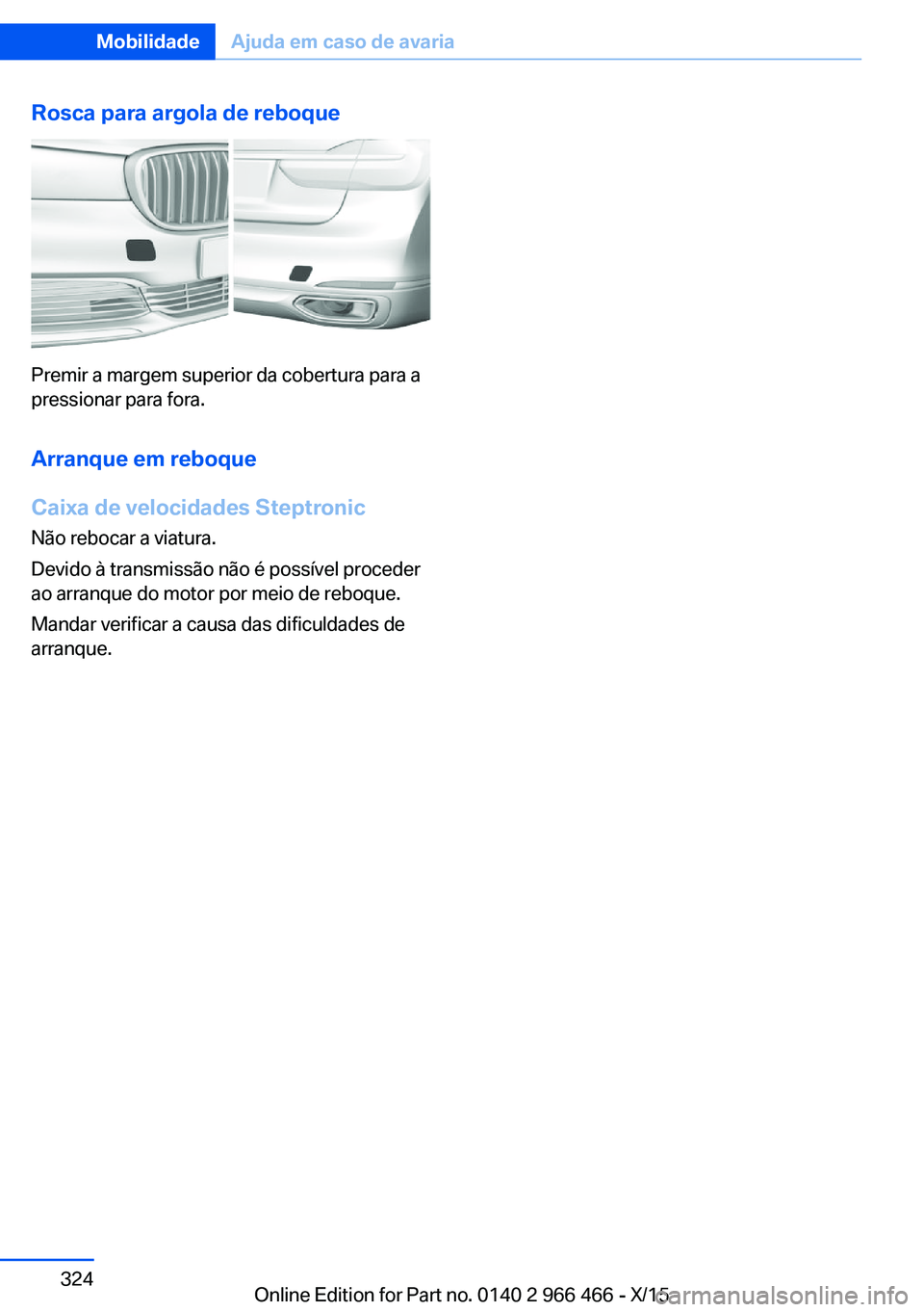 BMW 7 SERIES 2016 Manual do condutor (in Portuguese) Rosca para argola de reboque
Premir a margem superior da cobertura para a
pressionar para fora.
Arranque em reboque
Caixa de velocidades Steptronic Não rebocar a viatura.
Devido à transmissão não BMW 7 SERIES 2016 Manual do condutor (in Portuguese) Rosca para argola de reboque
Premir a margem superior da cobertura para a
pressionar para fora.
Arranque em reboque
Caixa de velocidades Steptronic Não rebocar a viatura.
Devido à transmissão não