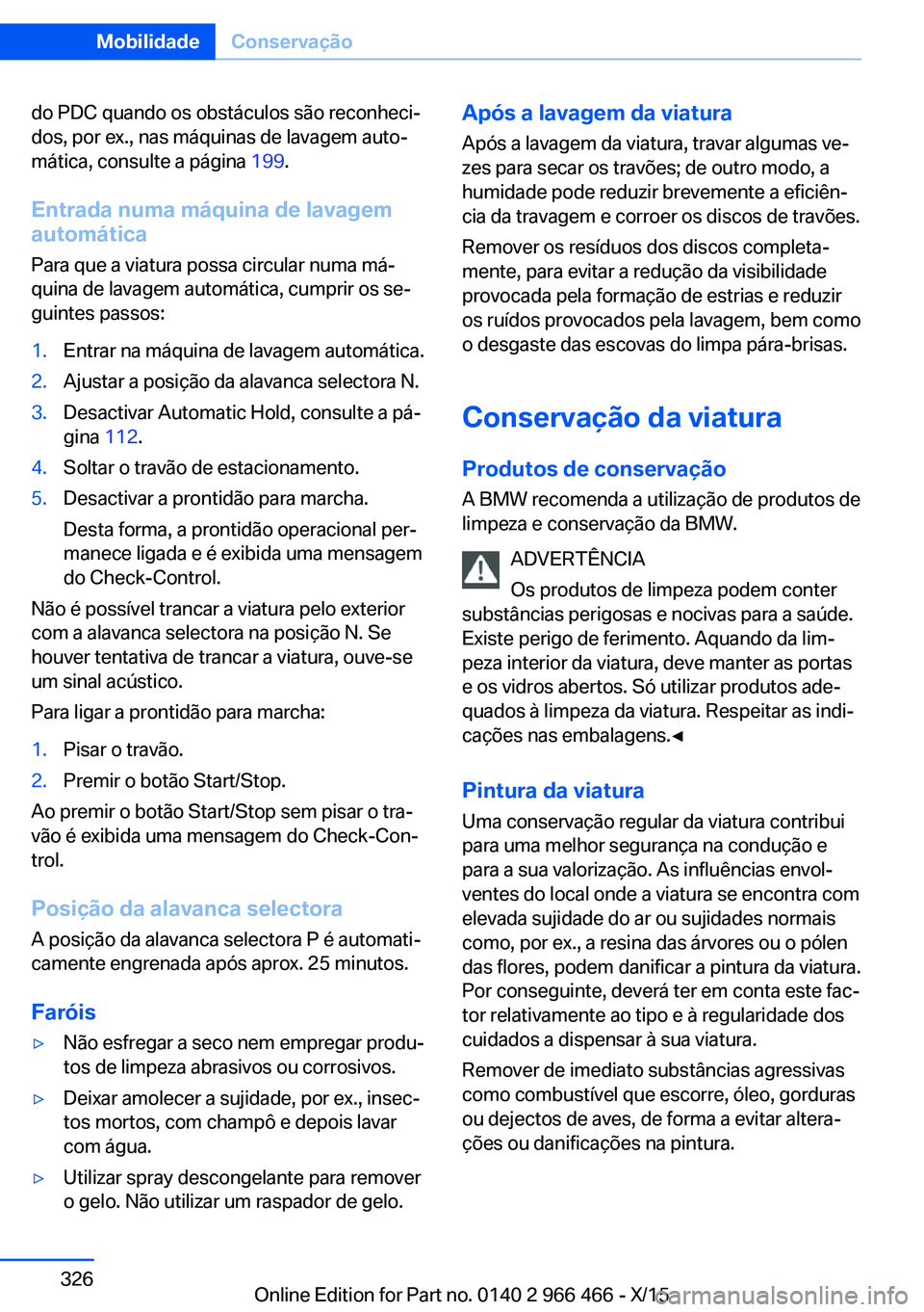 BMW 7 SERIES 2016 Manual do condutor (in Portuguese) do PDC quando os obstáculos são reconheci‐
dos, por ex., nas máquinas de lavagem auto‐
mática, consulte a página 199.
Entrada numa máquina de lavagem
automática
Para que a viatura possa ci BMW 7 SERIES 2016 Manual do condutor (in Portuguese) do PDC quando os obstáculos são reconheci‐
dos, por ex., nas máquinas de lavagem auto‐
mática, consulte a página 199.
Entrada numa máquina de lavagem
automática
Para que a viatura possa ci