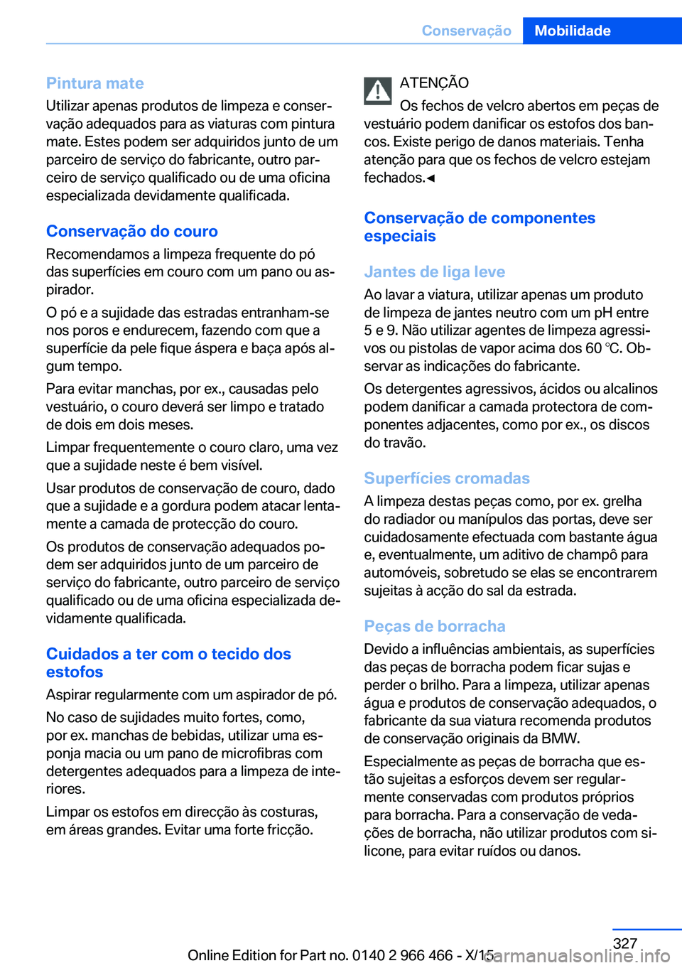 BMW 7 SERIES 2016 Manual do condutor (in Portuguese) Pintura mate
Utilizar apenas produtos de limpeza e conser‐
vação adequados para as viaturas com pintura
mate. Estes podem ser adquiridos junto de um
parceiro de serviço do fabricante, outro par BMW 7 SERIES 2016 Manual do condutor (in Portuguese) Pintura mate
Utilizar apenas produtos de limpeza e conser‐
vação adequados para as viaturas com pintura
mate. Estes podem ser adquiridos junto de um
parceiro de serviço do fabricante, outro par