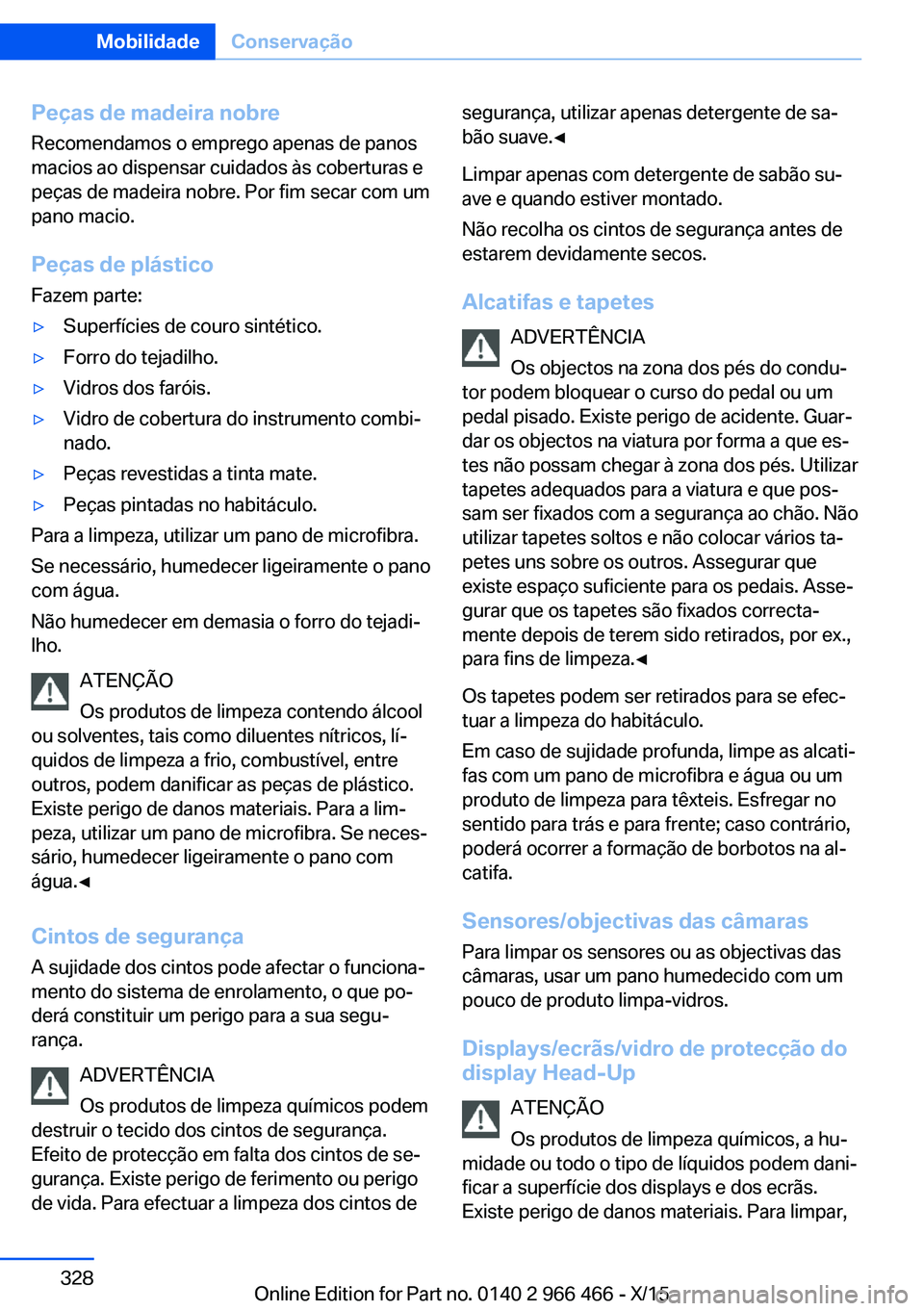 BMW 7 SERIES 2016 Manual do condutor (in Portuguese) Peças de madeira nobre
Recomendamos o emprego apenas de panos
macios ao dispensar cuidados às coberturas e
peças de madeira nobre. Por fim secar com um
pano macio.
Peças de plástico Fazem parte: BMW 7 SERIES 2016 Manual do condutor (in Portuguese) Peças de madeira nobre
Recomendamos o emprego apenas de panos
macios ao dispensar cuidados às coberturas e
peças de madeira nobre. Por fim secar com um
pano macio.
Peças de plástico Fazem parte: