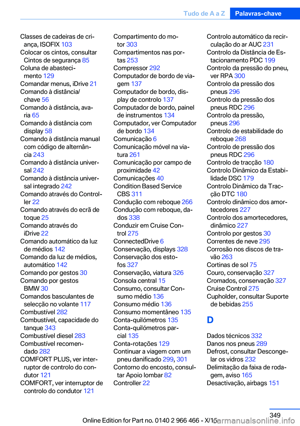 BMW 7 SERIES 2016 Manual do condutor (in Portuguese) Classes de cadeiras de cri‐ança, ISOFIX 103
Colocar os cintos, consultar Cintos de segurança 85
Coluna de abasteci‐ mento 129
Comandar menus, iDrive 21
Comando à distância/ chave 56
BMW 7 SERIES 2016 Manual do condutor (in Portuguese) Classes de cadeiras de cri‐ança, ISOFIX 103
Colocar os cintos, consultar Cintos de segurança 85
Coluna de abasteci‐ mento 129
Comandar menus, iDrive 21
Comando à distância/ chave 56