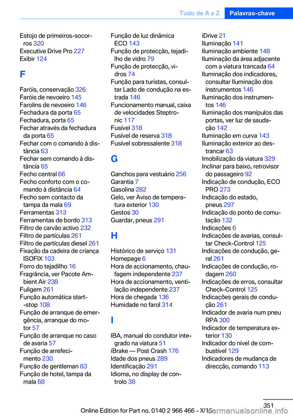BMW 7 SERIES 2016  Manual do condutor (in Portuguese) Estojo de primeiros-socor‐ros  320  
Executive Drive Pro  227 
Exibir  124 
F
Faróis, conservação  326 
Faróis de nevoeiro  145 
Farolins de nevoeiro  146 
Fechadura da porta  65 
Fechadura, por