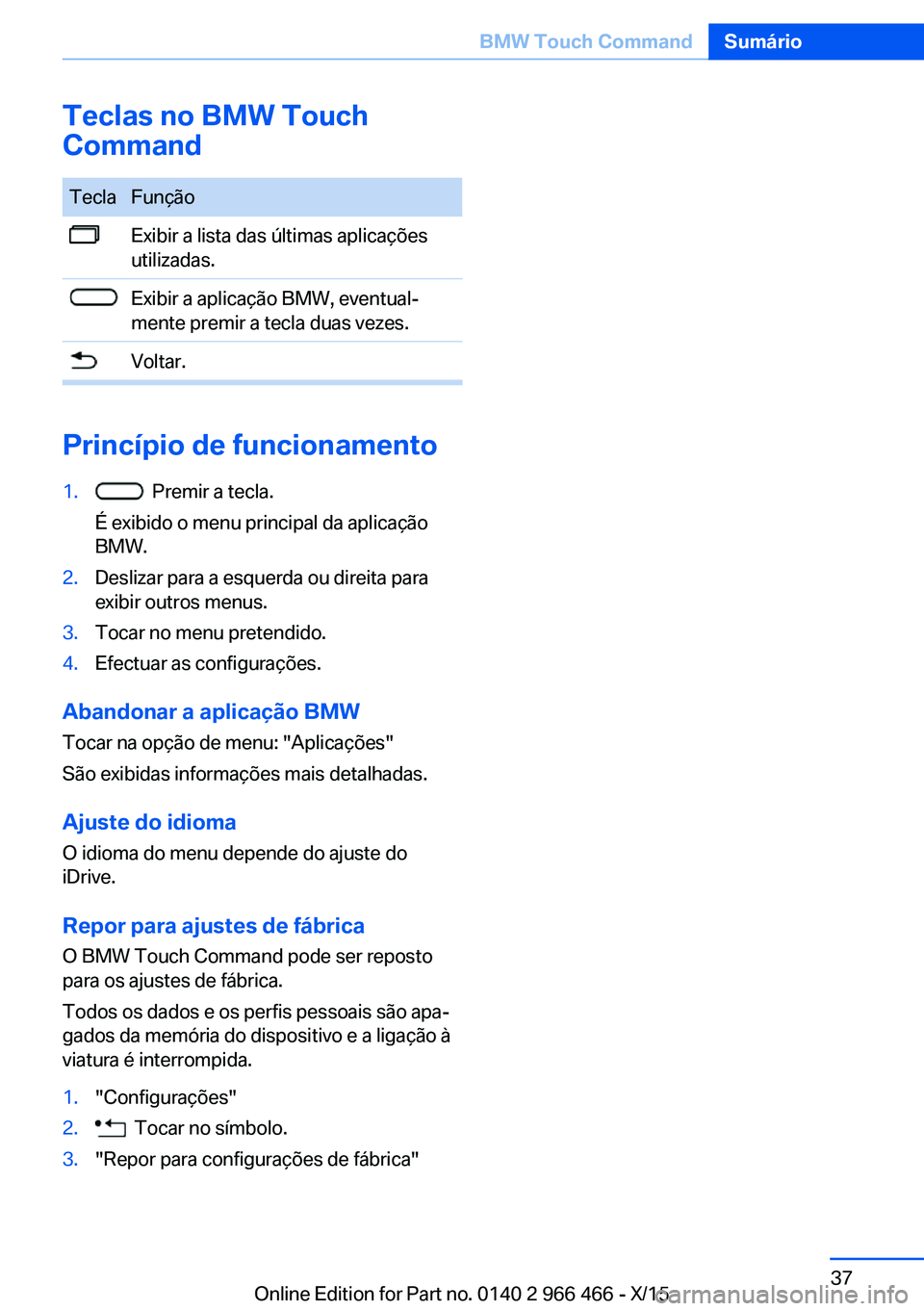 BMW 7 SERIES 2016 Manual do condutor (in Portuguese) Teclas no BMW Touch
CommandTeclaFunçãoExibir a lista das últimas aplicações
utilizadas.Exibir a aplicação BMW, eventual‐
mente premir a tecla duas vezes.Voltar.
Princípio de funcionamento
1. BMW 7 SERIES 2016 Manual do condutor (in Portuguese) Teclas no BMW Touch
CommandTeclaFunçãoExibir a lista das últimas aplicações
utilizadas.Exibir a aplicação BMW, eventual‐
mente premir a tecla duas vezes.Voltar.
Princípio de funcionamento
1.