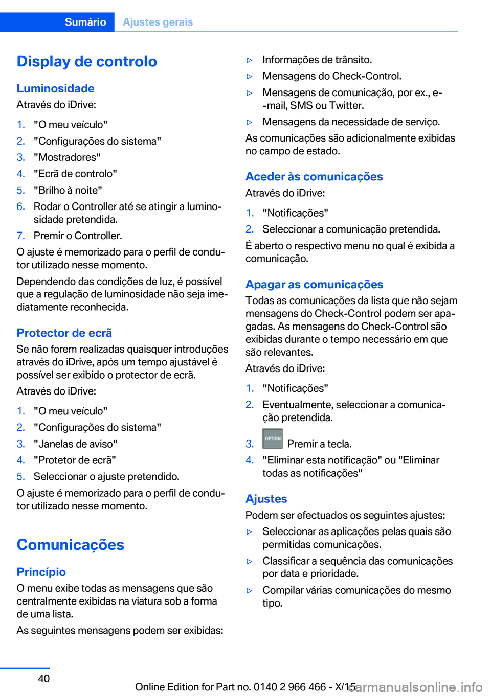 BMW 7 SERIES 2016  Manual do condutor (in Portuguese) Display de controloLuminosidade
Através do iDrive:1."O meu veículo"2."Configurações do sistema"3."Mostradores"4."Ecrã de controlo"5."Brilho à noite"6.Roda