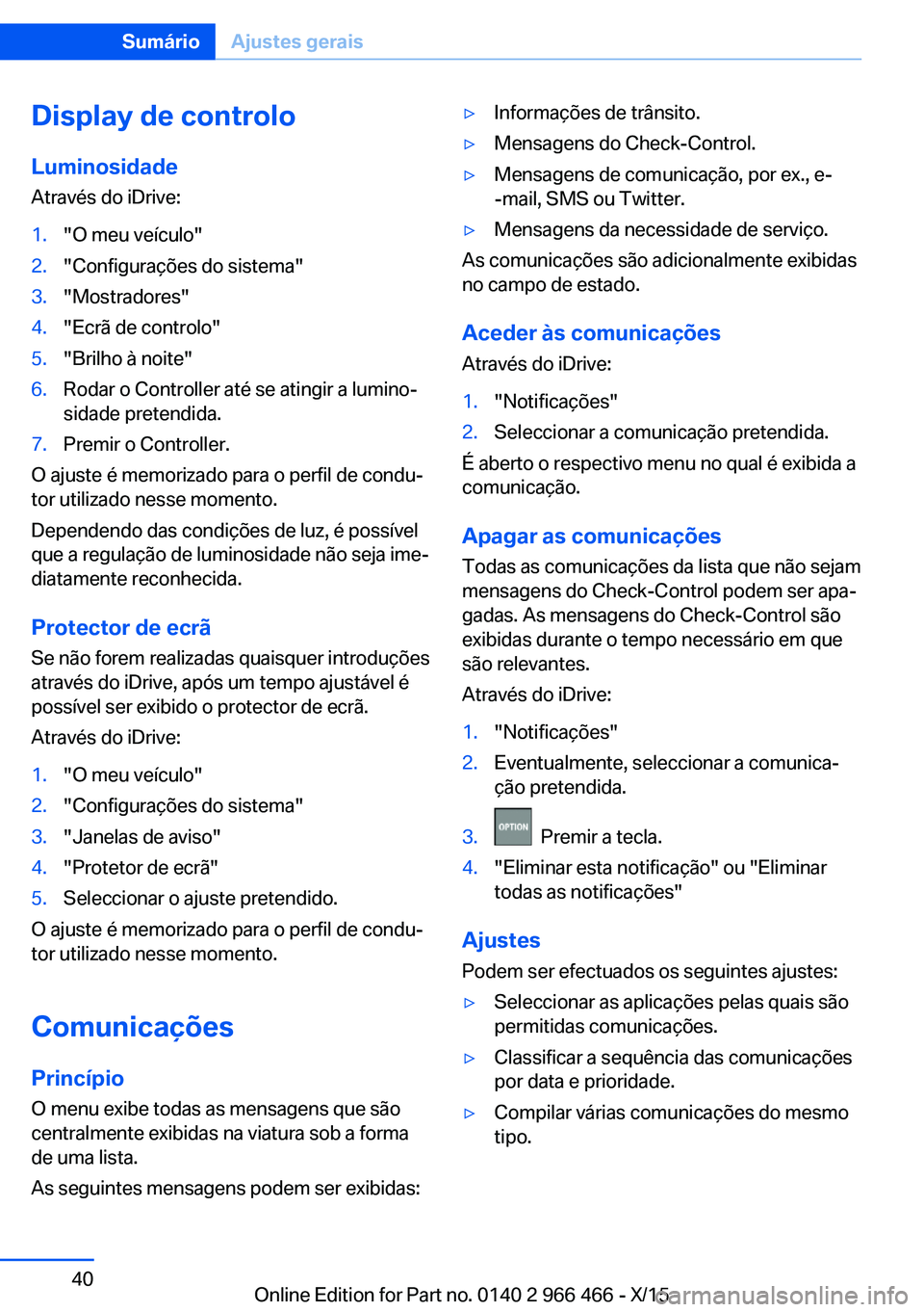 BMW 7 SERIES 2016 Manual do condutor (in Portuguese) Display de controloLuminosidade
Através do iDrive:1."O meu veículo"2."Configurações do sistema"3."Mostradores"4."Ecrã de controlo"5."Brilho à noite"6.Roda BMW 7 SERIES 2016 Manual do condutor (in Portuguese) Display de controloLuminosidade
Através do iDrive:1."O meu veículo"2."Configurações do sistema"3."Mostradores"4."Ecrã de controlo"5."Brilho à noite"6.Roda