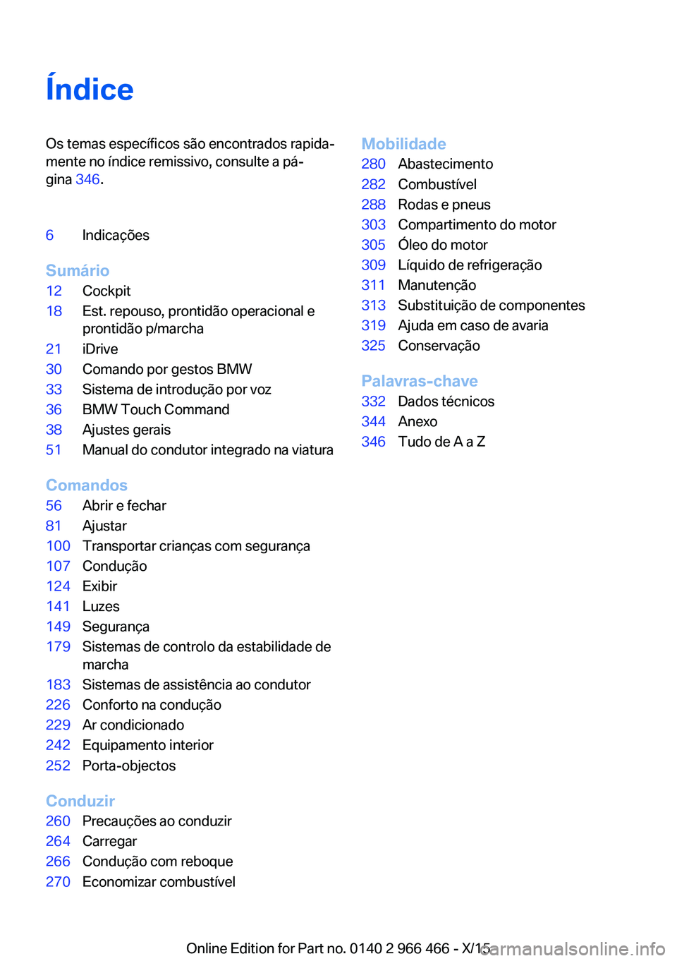 BMW 7 SERIES 2016  Manual do condutor (in Portuguese) ÍndiceOs temas específicos são encontrados rapida‐
mente no índice remissivo, consulte a pá‐
gina  346.6Indicações
Sumário
12Cockpit18Est. repouso, prontidão operacional e
prontidão p/ma