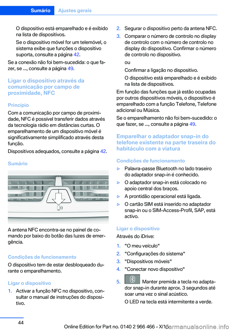 BMW 7 SERIES 2016 Manual do condutor (in Portuguese) O dispositivo está emparelhado e é exibido
na lista de dispositivos.
Se o dispositivo móvel for um telemóvel, o
sistema exibe que funções o dispositivo
suporta, consulte a página 42.
Se a cone BMW 7 SERIES 2016 Manual do condutor (in Portuguese) O dispositivo está emparelhado e é exibido
na lista de dispositivos.
Se o dispositivo móvel for um telemóvel, o
sistema exibe que funções o dispositivo
suporta, consulte a página 42.
Se a cone