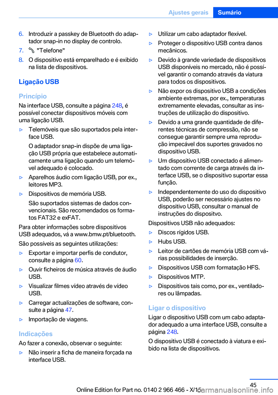 BMW 7 SERIES 2016  Manual do condutor (in Portuguese) 6.Introduzir a passkey de Bluetooth do adap‐
tador snap-in no display de controlo.7.  "Telefone"8.O dispositivo está emparelhado e é exibido
na lista de dispositivos.
Ligação USB
Princí