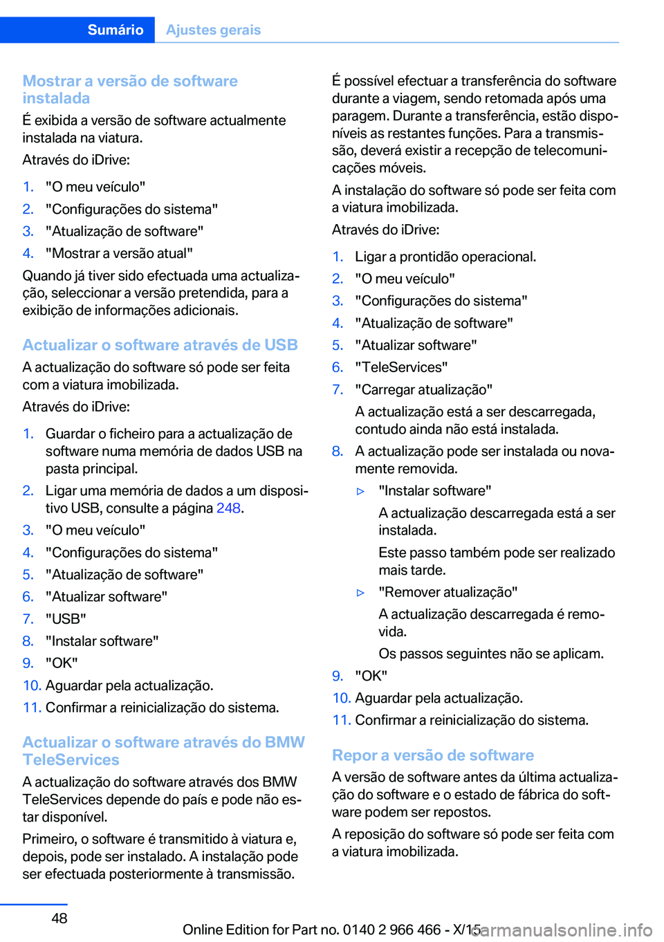 BMW 7 SERIES 2016  Manual do condutor (in Portuguese) Mostrar a versão de software
instalada
É exibida a versão de software actualmente
instalada na viatura.
Através do iDrive:1."O meu veículo"2."Configurações do sistema"3."Atu