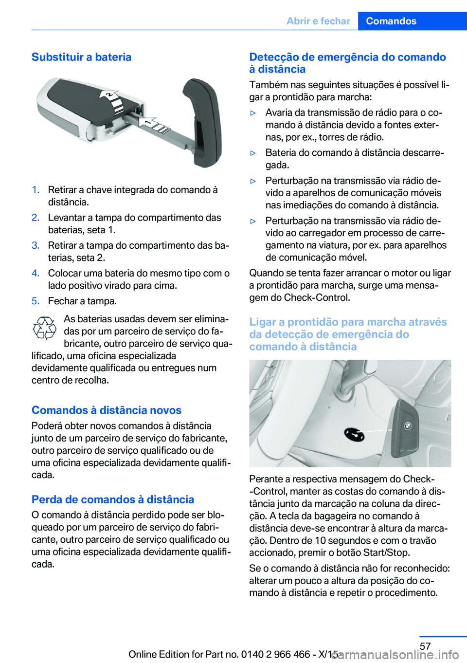 BMW 7 SERIES 2016  Manual do condutor (in Portuguese) Substituir a bateria1.Retirar a chave integrada do comando à
distância.2.Levantar a tampa do compartimento das
baterias, seta 1.3.Retirar a tampa do compartimento das ba‐
terias, seta 2.4.Colocar 