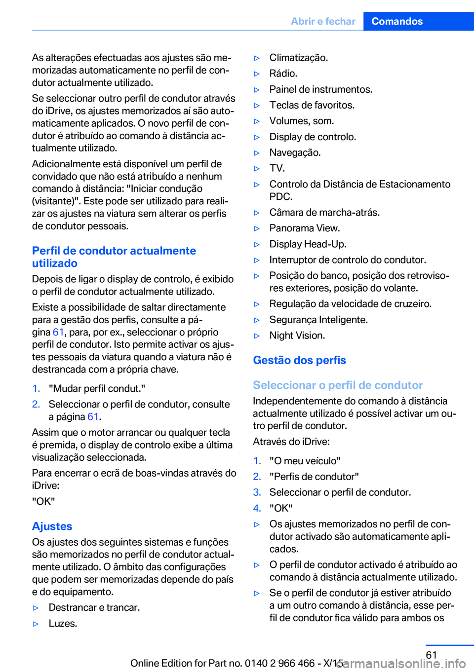 BMW 7 SERIES 2016  Manual do condutor (in Portuguese) As alterações efectuadas aos ajustes são me‐
morizadas automaticamente no perfil de con‐
dutor actualmente utilizado.
Se seleccionar outro perfil de condutor através
do iDrive, os ajustes memo