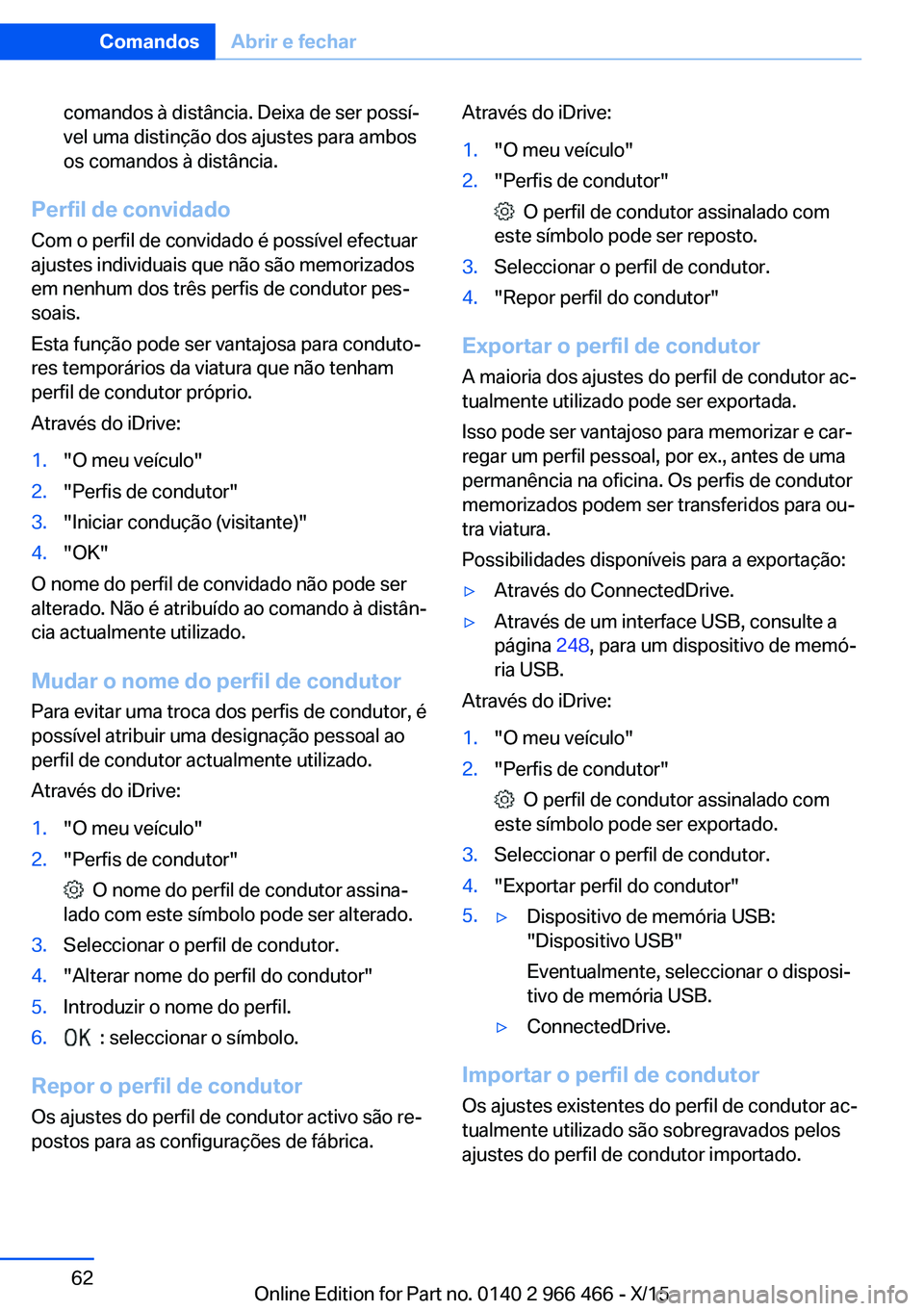 BMW 7 SERIES 2016 Manual do condutor (in Portuguese) comandos à distância. Deixa de ser possí‐
vel uma distinção dos ajustes para ambos
os comandos à distância.
Perfil de convidado
Com o perfil de convidado é possível efectuar
ajustes individ BMW 7 SERIES 2016 Manual do condutor (in Portuguese) comandos à distância. Deixa de ser possí‐
vel uma distinção dos ajustes para ambos
os comandos à distância.
Perfil de convidado
Com o perfil de convidado é possível efectuar
ajustes individ