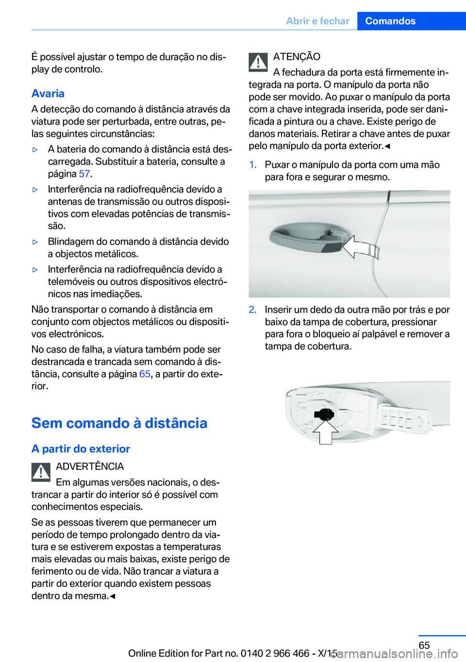 BMW 7 SERIES 2016 Manual do condutor (in Portuguese) É possível ajustar o tempo de duração no dis‐
play de controlo.
AvariaA detecção do comando à distância através da
viatura pode ser perturbada, entre outras, pe‐
las seguintes circunstân BMW 7 SERIES 2016 Manual do condutor (in Portuguese) É possível ajustar o tempo de duração no dis‐
play de controlo.
AvariaA detecção do comando à distância através da
viatura pode ser perturbada, entre outras, pe‐
las seguintes circunstân