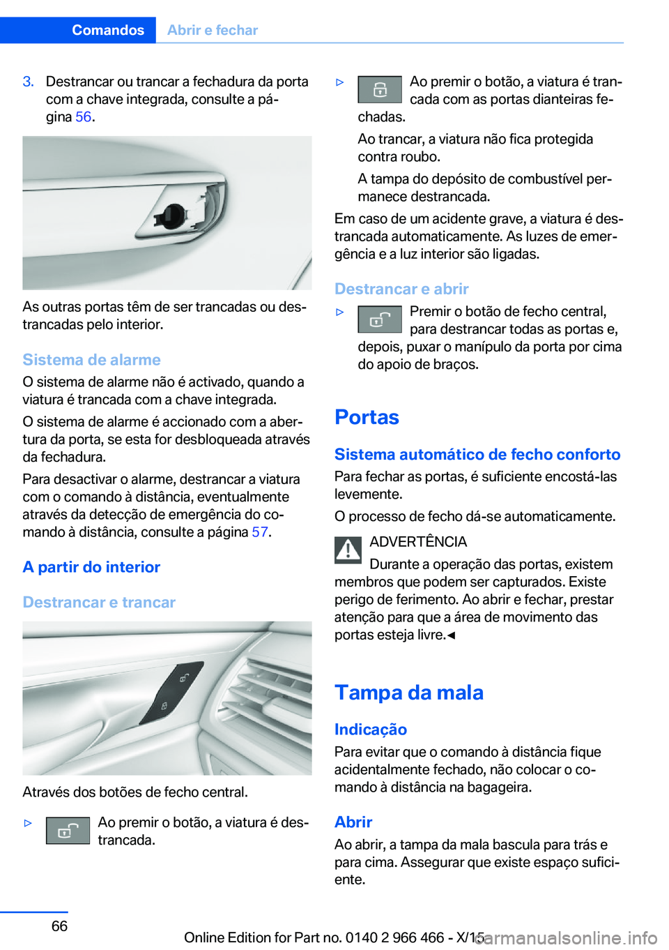 BMW 7 SERIES 2016 Manual do condutor (in Portuguese) 3.Destrancar ou trancar a fechadura da porta
com a chave integrada, consulte a pá‐
gina 56.
As outras portas têm de ser trancadas ou des‐
trancadas pelo interior.
Sistema de alarme
O sistema de BMW 7 SERIES 2016 Manual do condutor (in Portuguese) 3.Destrancar ou trancar a fechadura da porta
com a chave integrada, consulte a pá‐
gina 56.
As outras portas têm de ser trancadas ou des‐
trancadas pelo interior.
Sistema de alarme
O sistema de