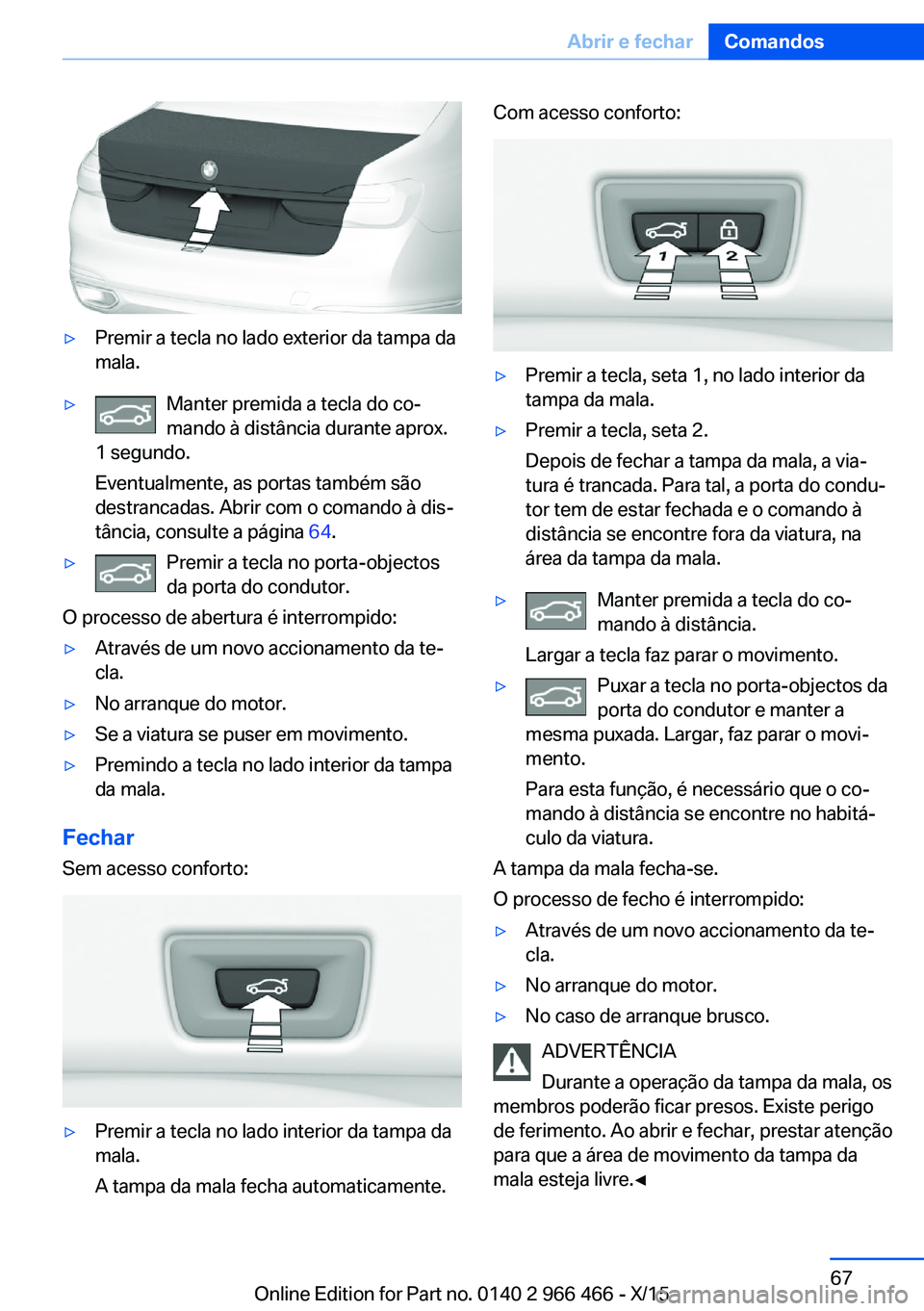 BMW 7 SERIES 2016 Manual do condutor (in Portuguese) ▷Premir a tecla no lado exterior da tampa da
mala.▷Manter premida a tecla do co‐
mando à distância durante aprox.
1 segundo.
Eventualmente, as portas também são
destrancadas. Abrir com o com BMW 7 SERIES 2016 Manual do condutor (in Portuguese) ▷Premir a tecla no lado exterior da tampa da
mala.▷Manter premida a tecla do co‐
mando à distância durante aprox.
1 segundo.
Eventualmente, as portas também são
destrancadas. Abrir com o com