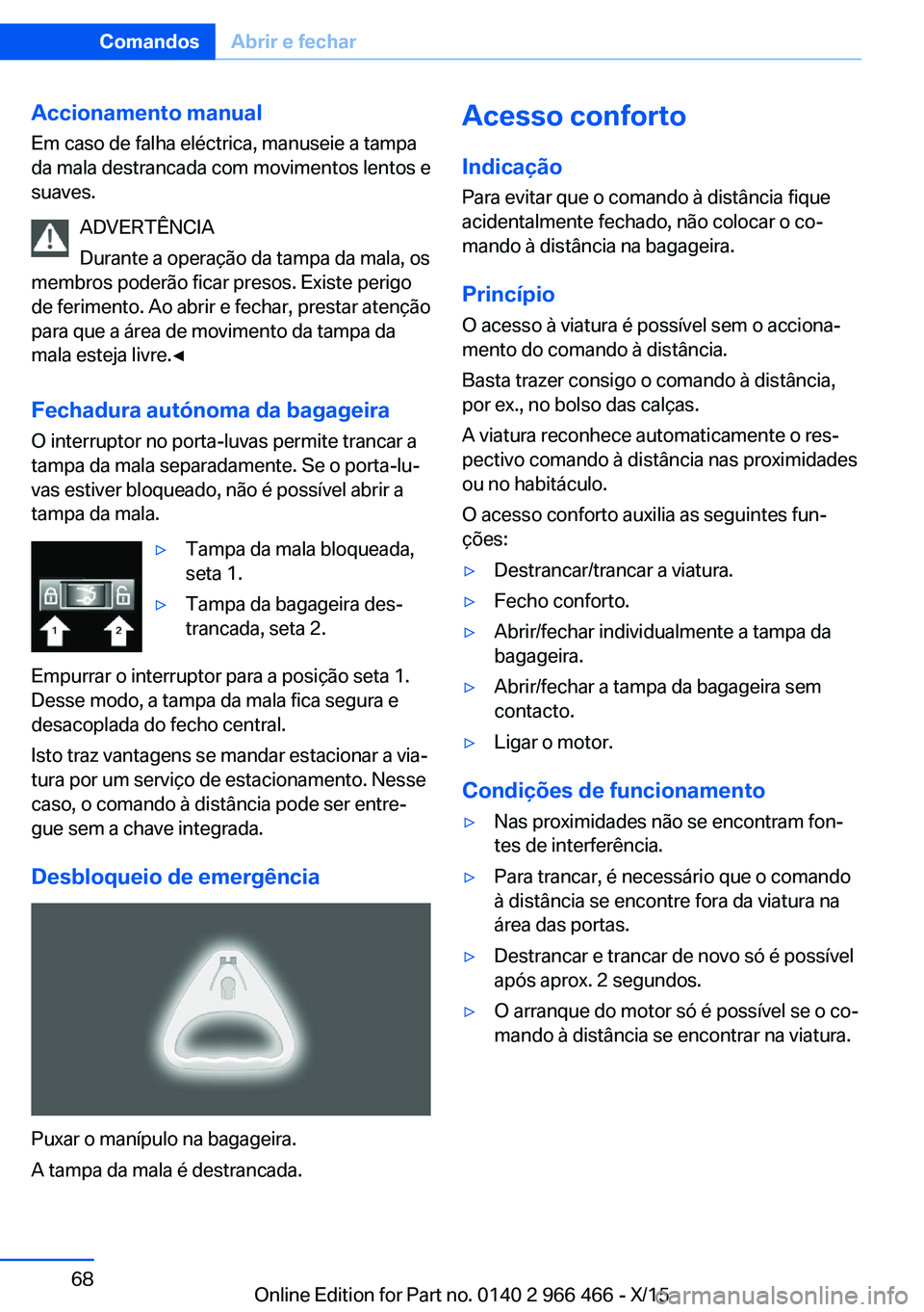 BMW 7 SERIES 2016 Manual do condutor (in Portuguese) Accionamento manual
Em caso de falha eléctrica, manuseie a tampa
da mala destrancada com movimentos lentos e
suaves.
ADVERTÊNCIA
Durante a operação da tampa da mala, os
membros poderão ficar pres BMW 7 SERIES 2016 Manual do condutor (in Portuguese) Accionamento manual
Em caso de falha eléctrica, manuseie a tampa
da mala destrancada com movimentos lentos e
suaves.
ADVERTÊNCIA
Durante a operação da tampa da mala, os
membros poderão ficar pres
