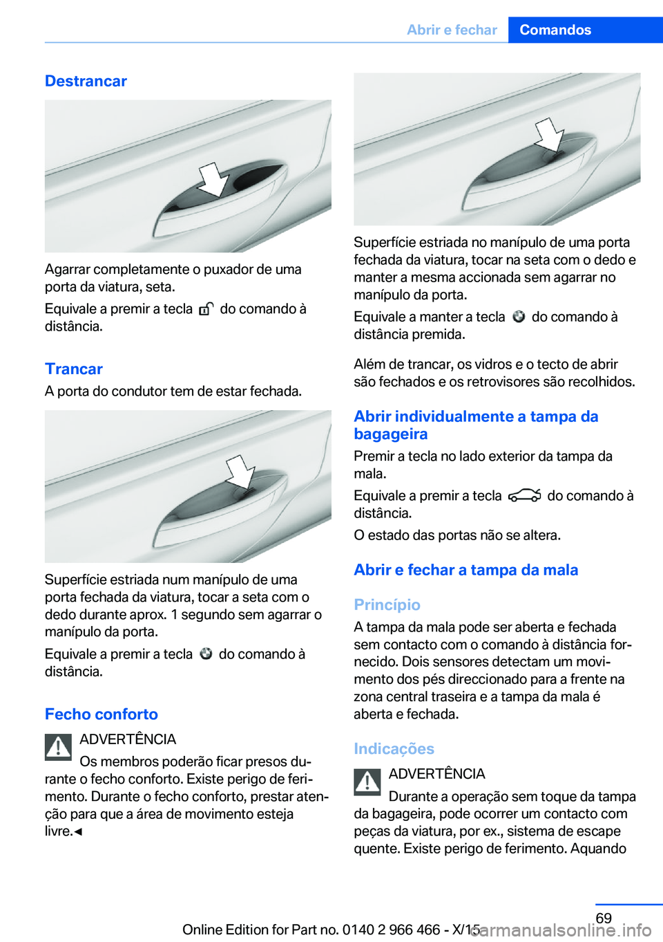 BMW 7 SERIES 2016 Manual do condutor (in Portuguese) Destrancar
Agarrar completamente o puxador de uma
porta da viatura, seta.
Equivale a premir a tecla
do comando à
distância.
Trancar
A porta do condutor tem de estar fechada.
Superfície estriada BMW 7 SERIES 2016 Manual do condutor (in Portuguese) Destrancar
Agarrar completamente o puxador de uma
porta da viatura, seta.
Equivale a premir a tecla
do comando à
distância.
Trancar
A porta do condutor tem de estar fechada.
Superfície estriada