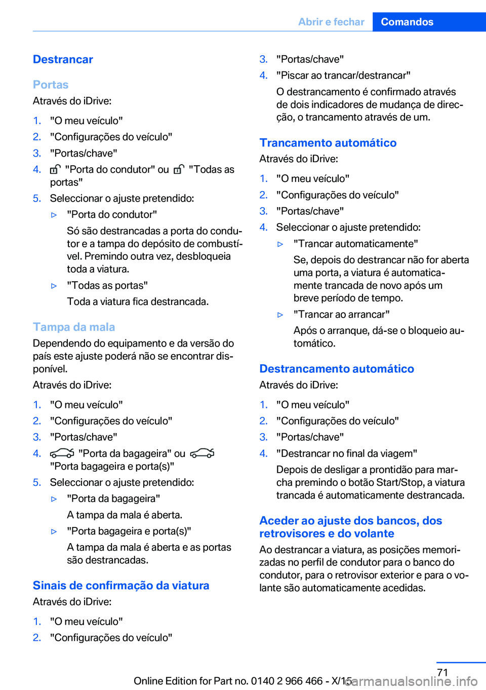 BMW 7 SERIES 2016 Manual do condutor (in Portuguese) Destrancar
Portas
Através do iDrive:1."O meu veículo"2."Configurações do veículo"3."Portas/chave"4. "Porta do condutor" ou "Todas as
portas"5.Seleccion BMW 7 SERIES 2016 Manual do condutor (in Portuguese) Destrancar
Portas
Através do iDrive:1."O meu veículo"2."Configurações do veículo"3."Portas/chave"4. "Porta do condutor" ou "Todas as
portas"5.Seleccion