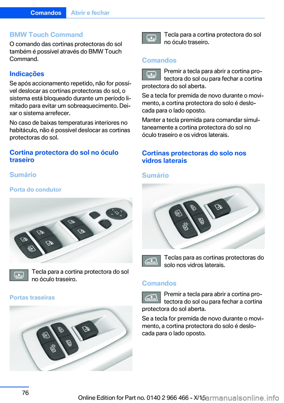 BMW 7 SERIES 2016 Manual do condutor (in Portuguese) BMW Touch Command
O comando das cortinas protectoras do sol
também é possível através do BMW Touch
Command.
Indicações
Se após accionamento repetido, não for possí‐
vel deslocar as cortinas BMW 7 SERIES 2016 Manual do condutor (in Portuguese) BMW Touch Command
O comando das cortinas protectoras do sol
também é possível através do BMW Touch
Command.
Indicações
Se após accionamento repetido, não for possí‐
vel deslocar as cortinas